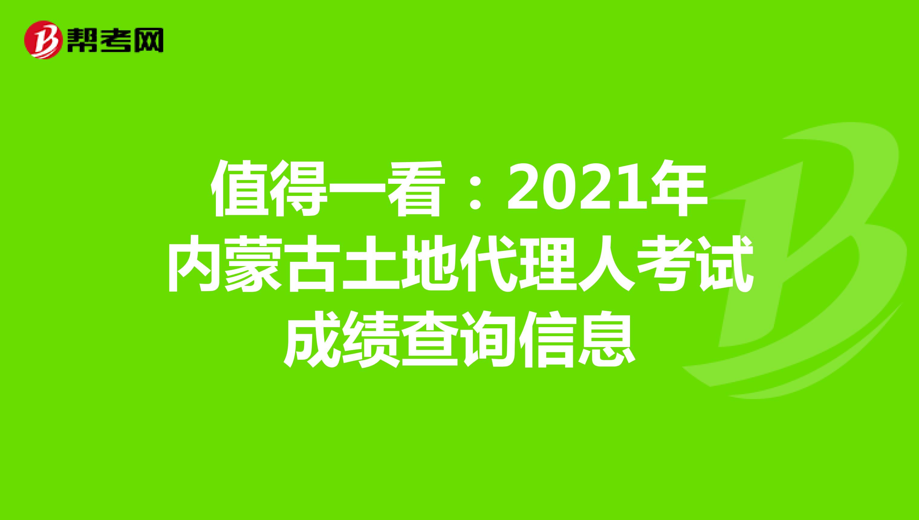值得一看：2021年内蒙古土地代理人考试成绩查询信息