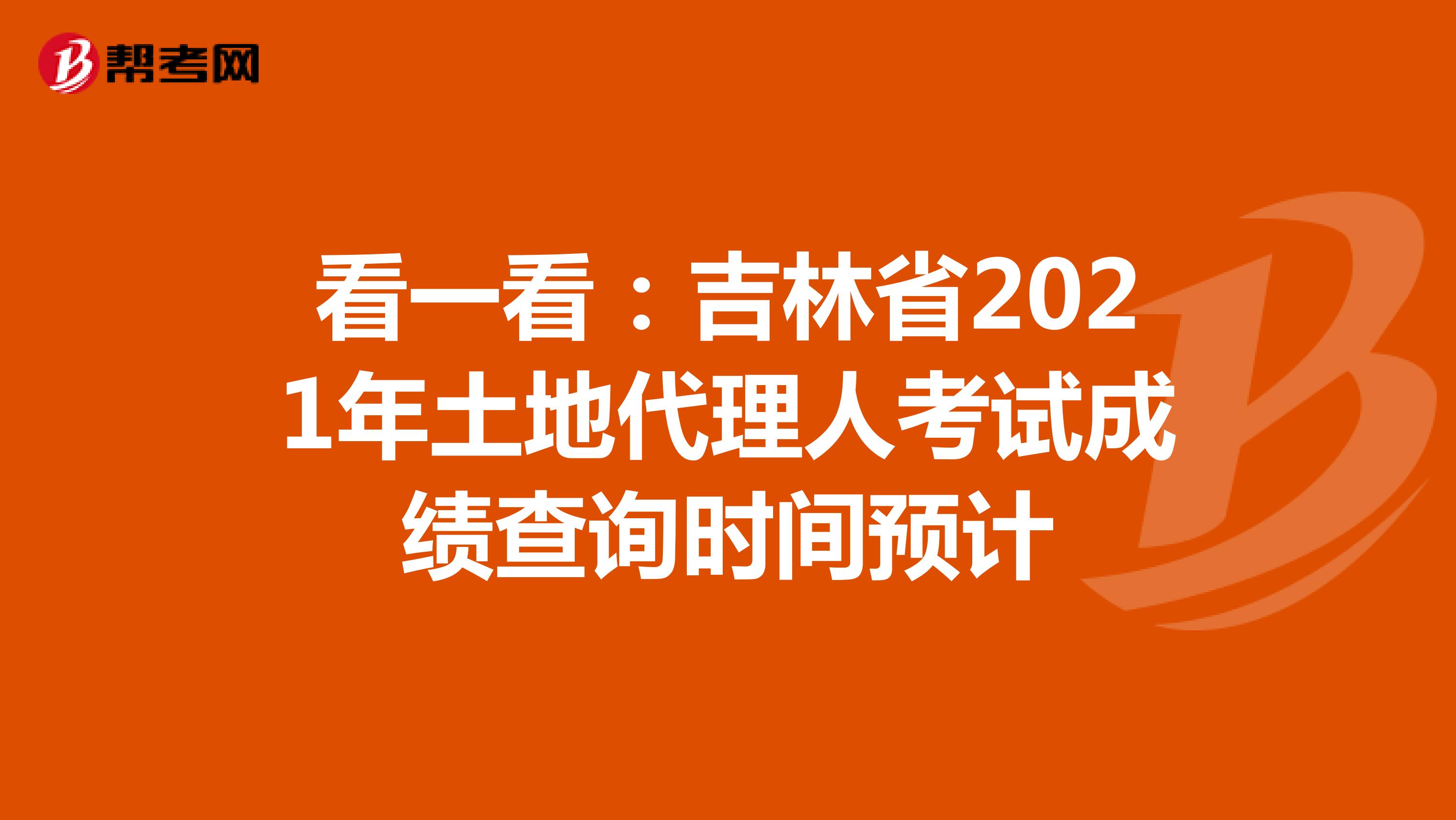 看一看：吉林省2021年土地代理人考试成绩查询时间预计