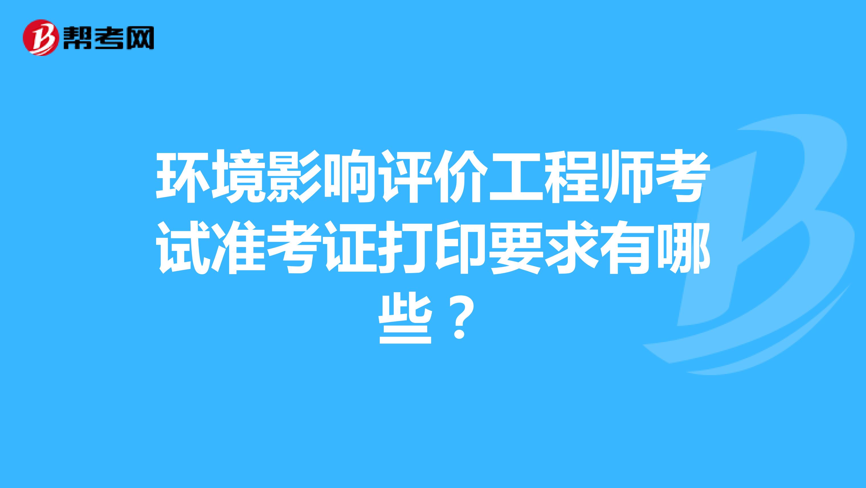 环境影响评价工程师考试准考证打印要求有哪些？