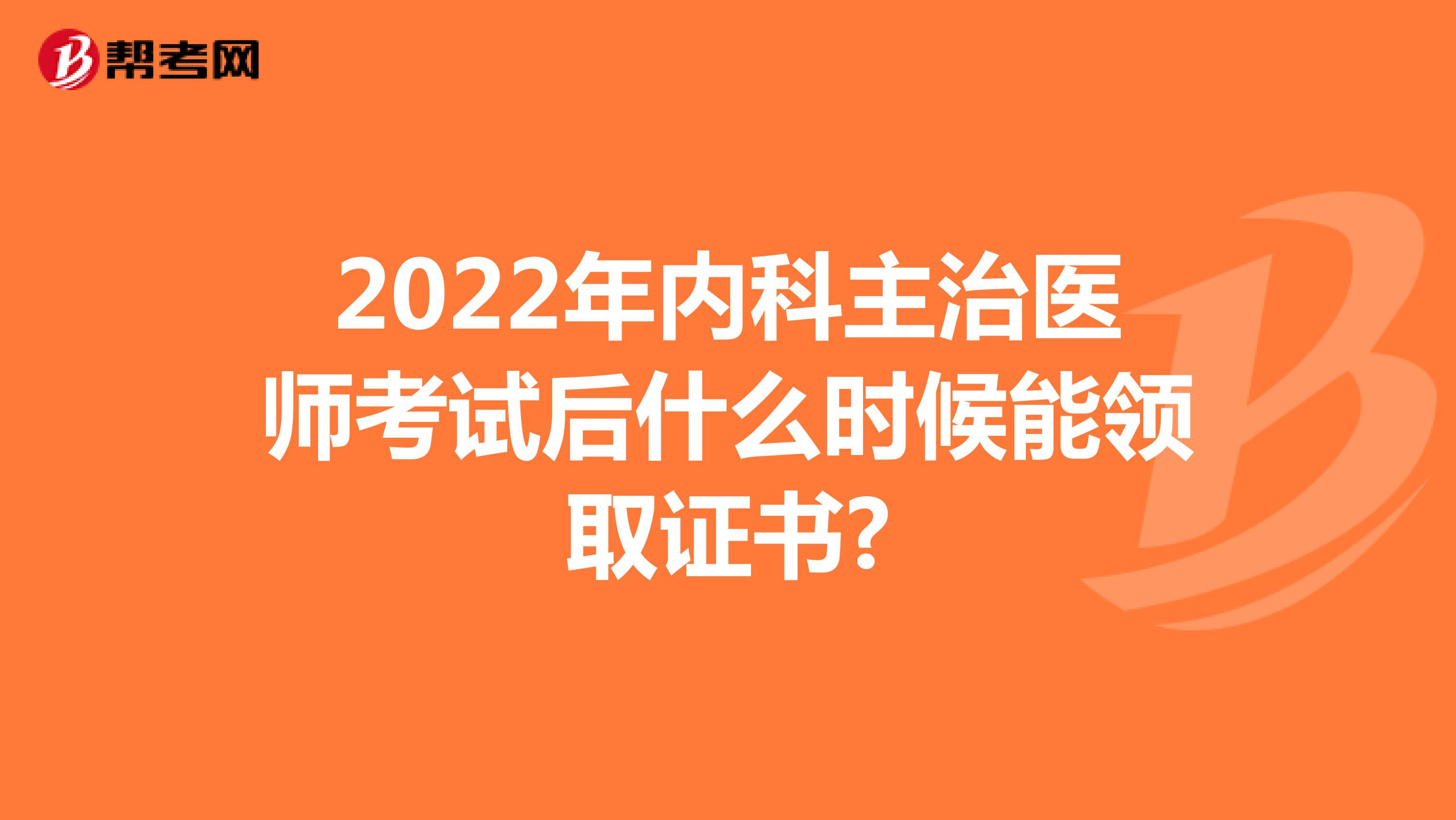 2022年内科主治医师考试后什么时候能领取证书?