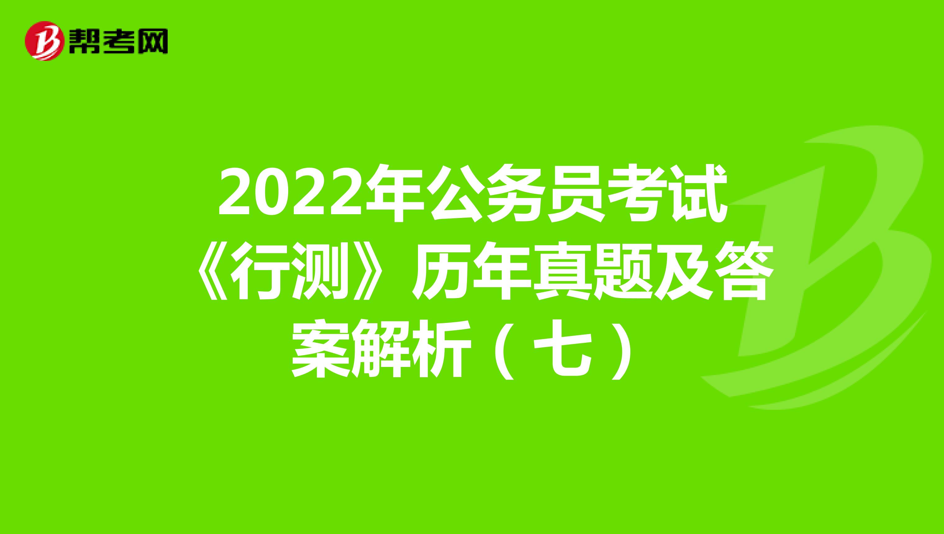 2022年公务员考试《行测》历年真题及答案解析（七）
