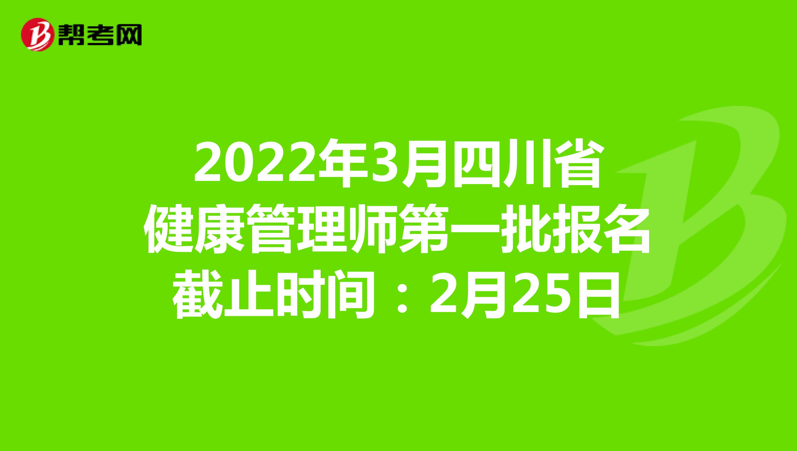 2022年3月四川省健康管理师第一批报名截止时间：2月25日