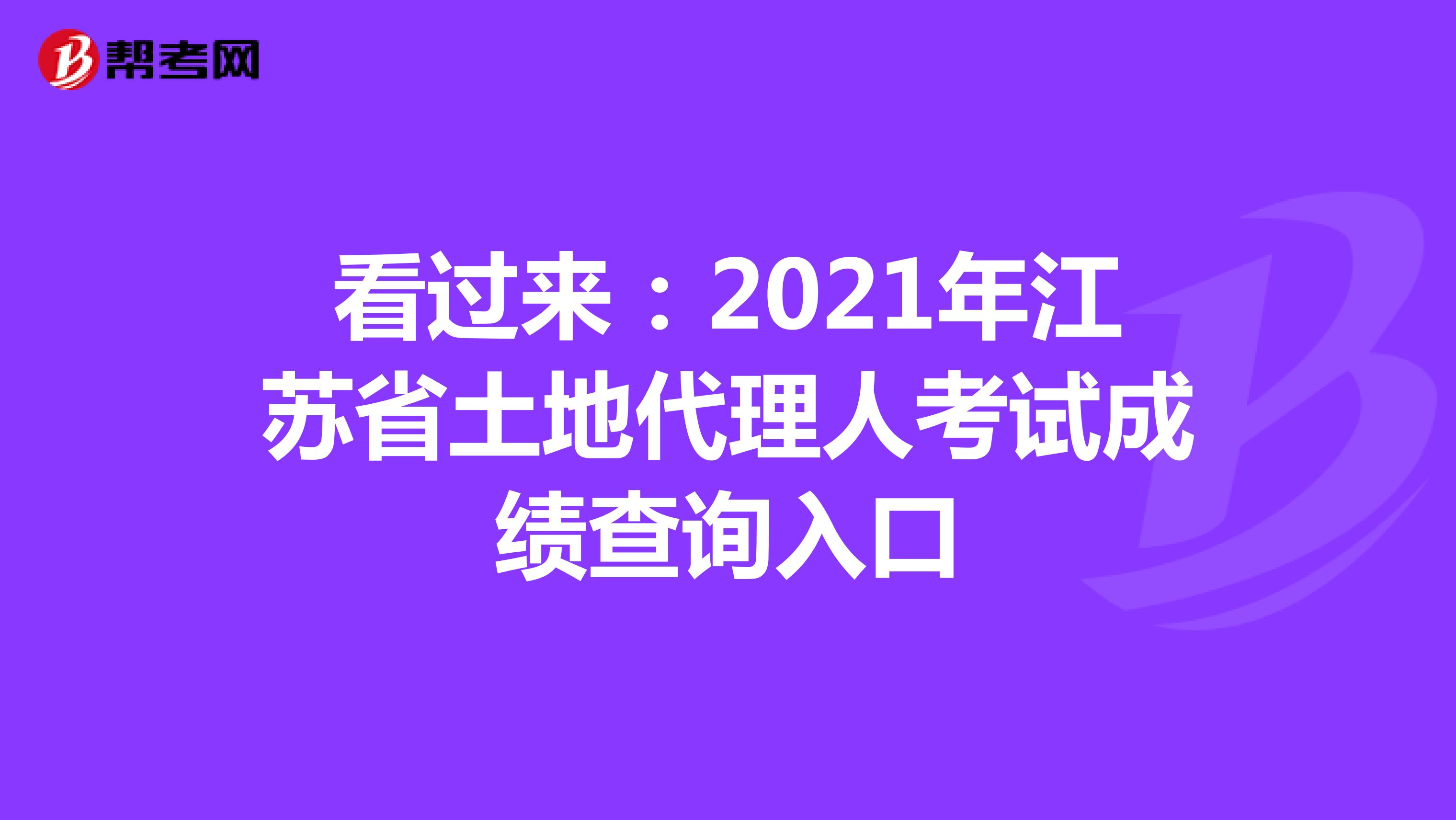 看过来：2021年江苏省土地代理人考试成绩查询入口