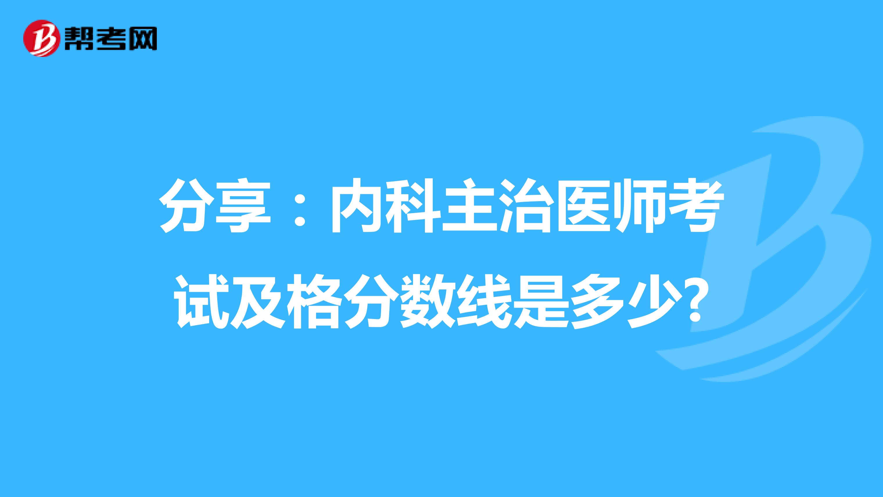 分享：内科主治医师考试及格分数线是多少?