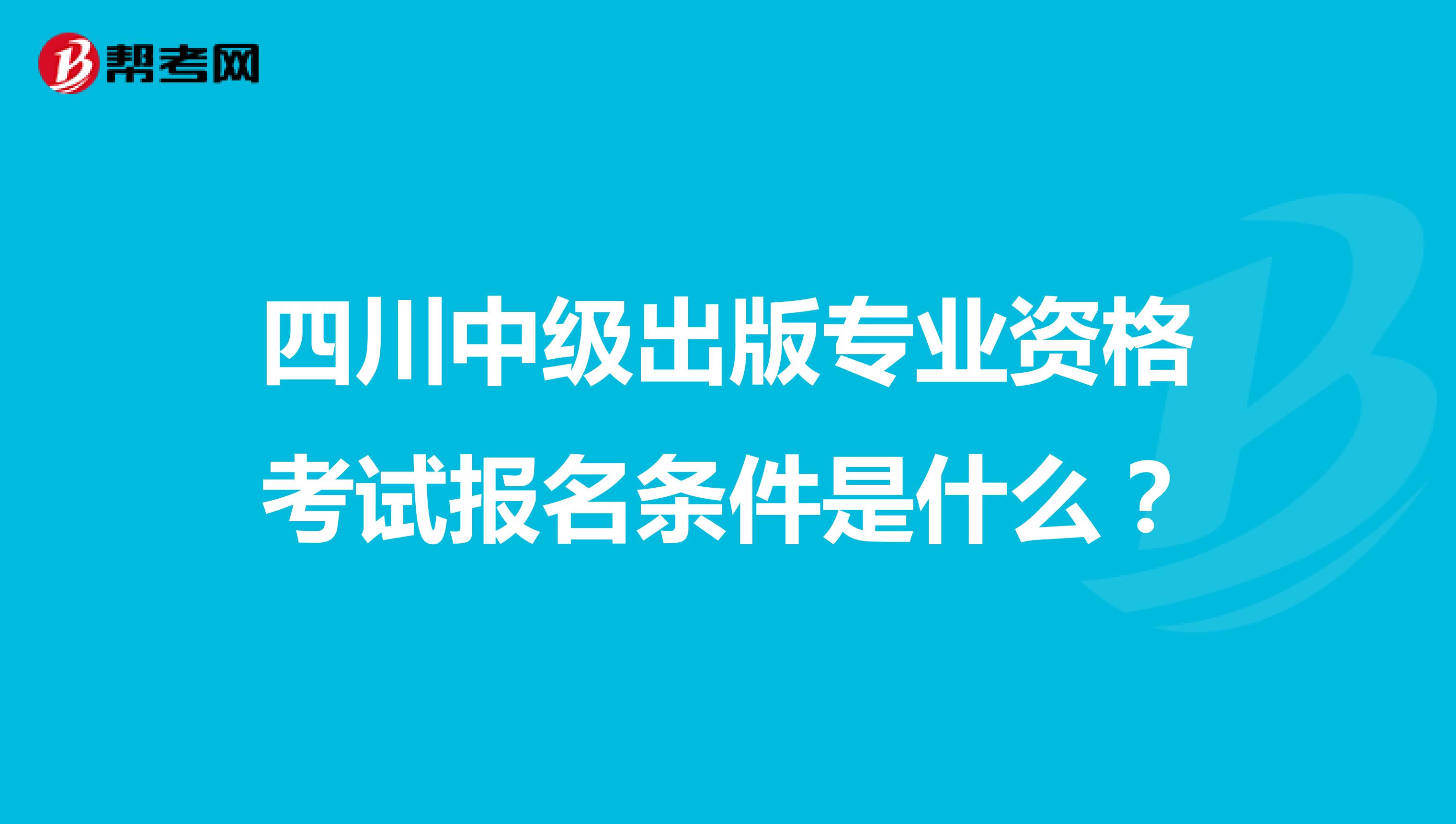 四川中级出版专业资格考试报名条件是什么？
