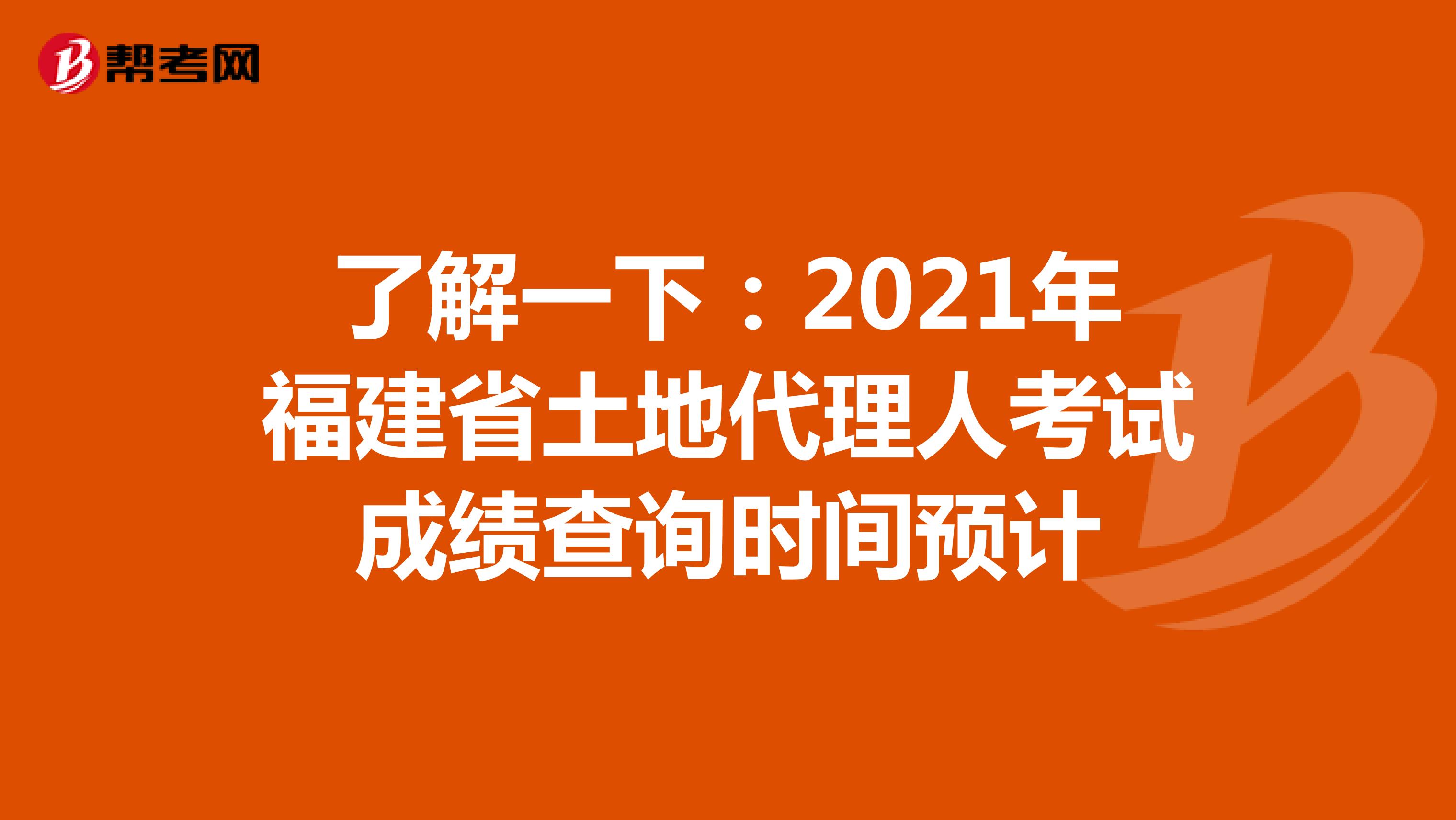 了解一下：2021年福建省土地代理人考試成績查詢時間預計