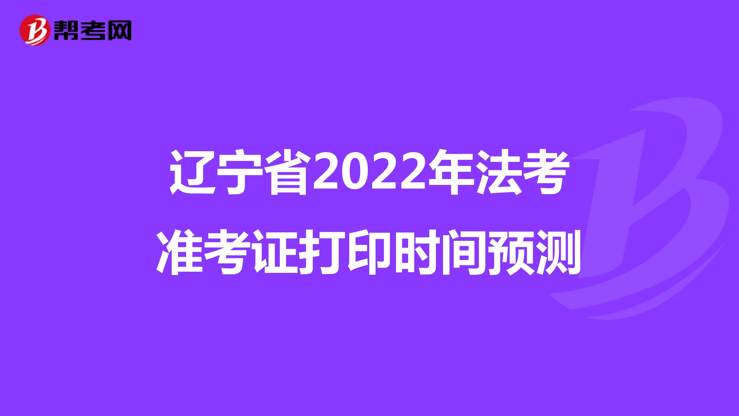 辽宁省2022年法考准考证打印时间预测
