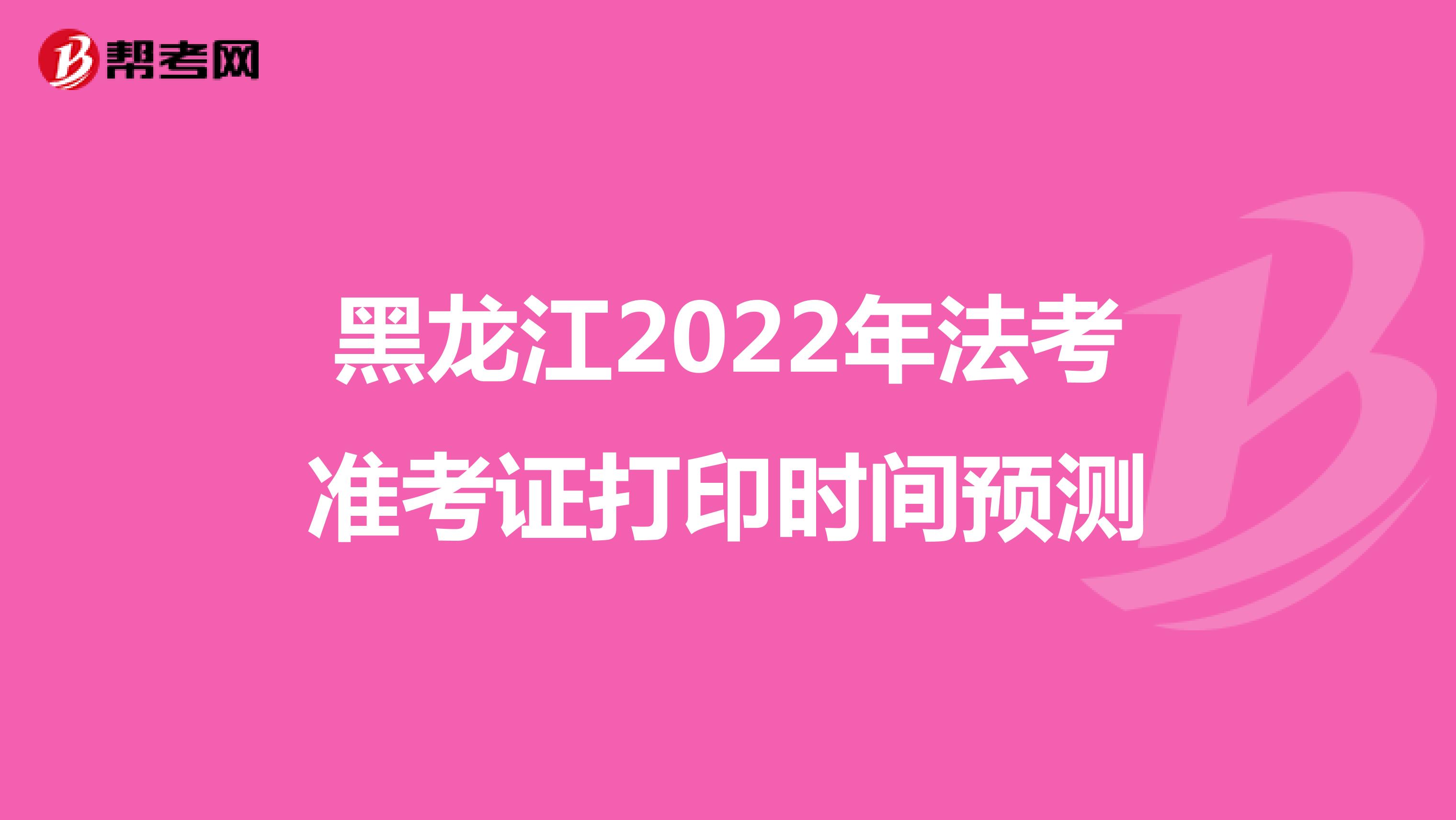 黑龙江2022年法考准考证打印时间预测