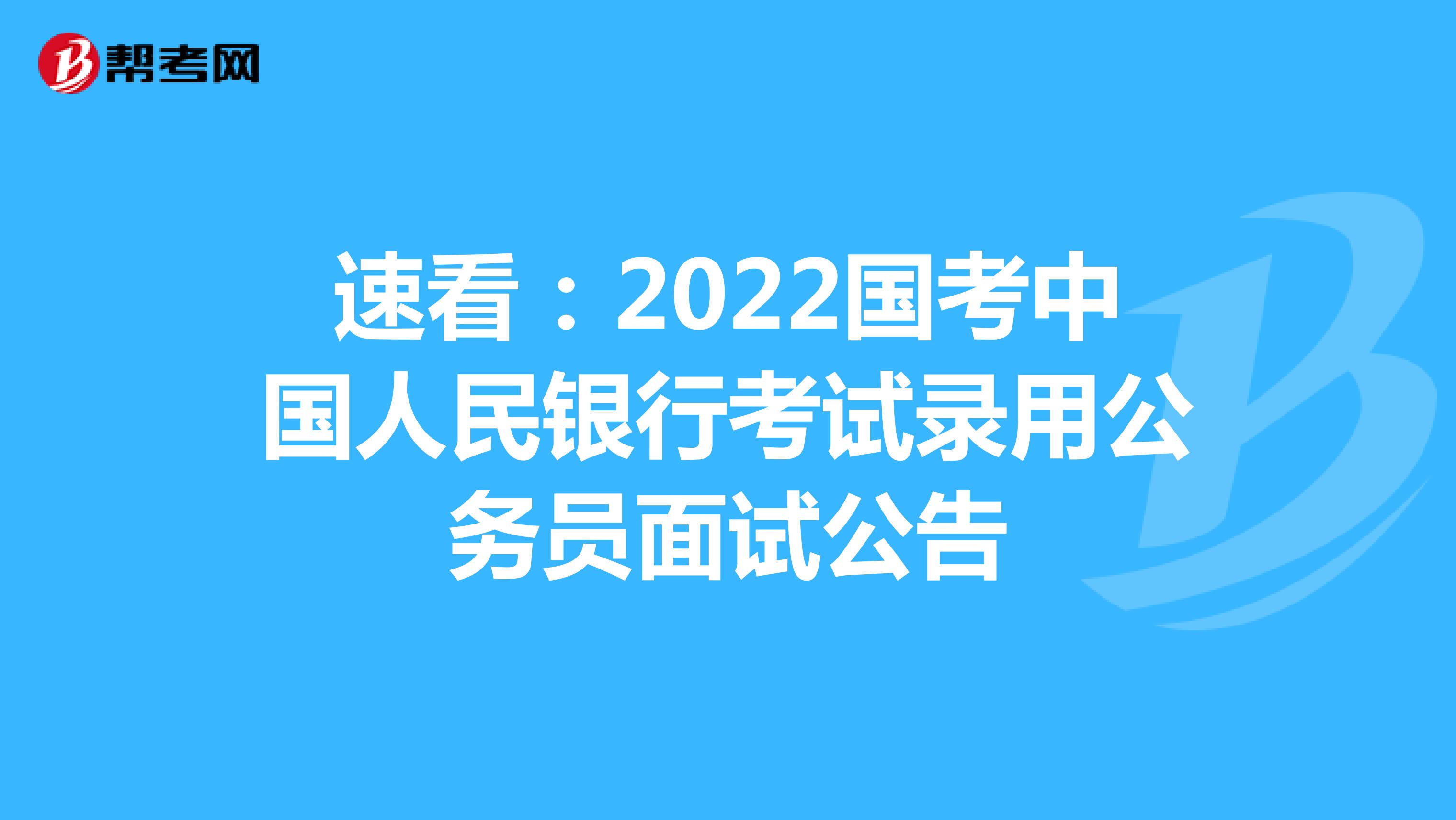 速看：2022国考中国人民银行考试录用公务员面试公告