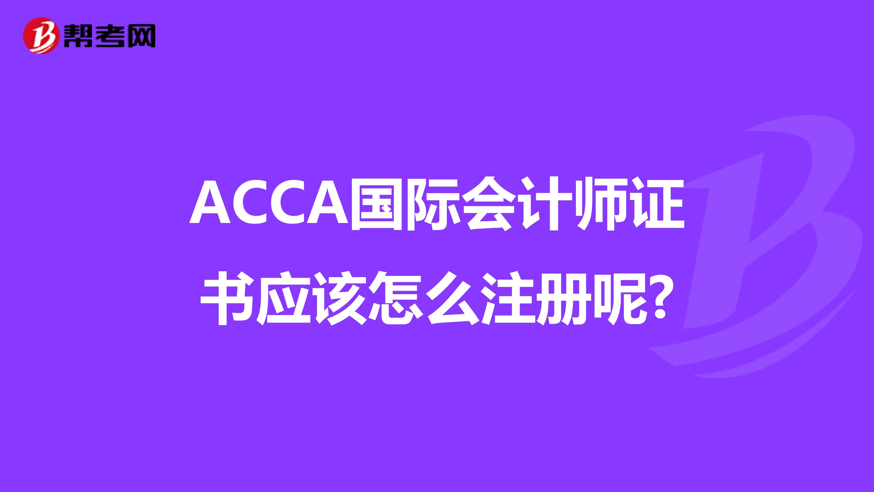 ACCA国际会计师证书应该怎么注册呢?