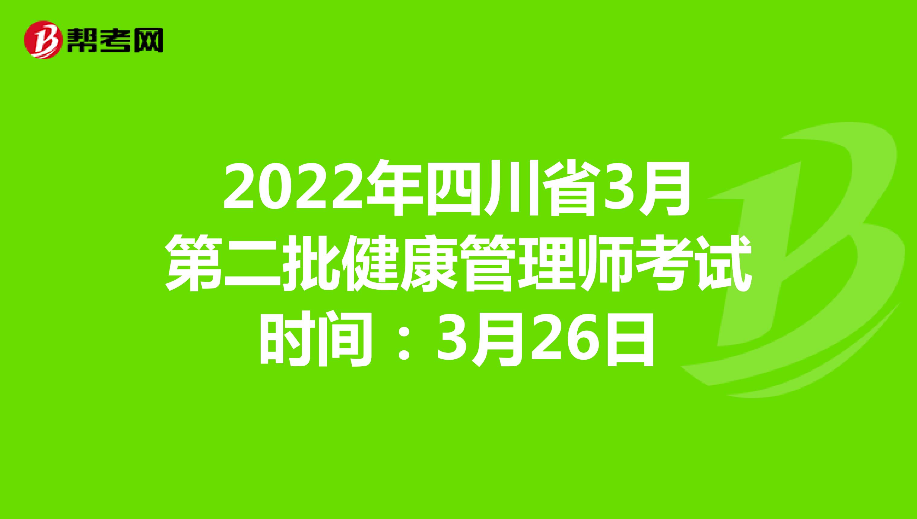 2022年四川省3月第二批健康管理师考试时间：3月26日