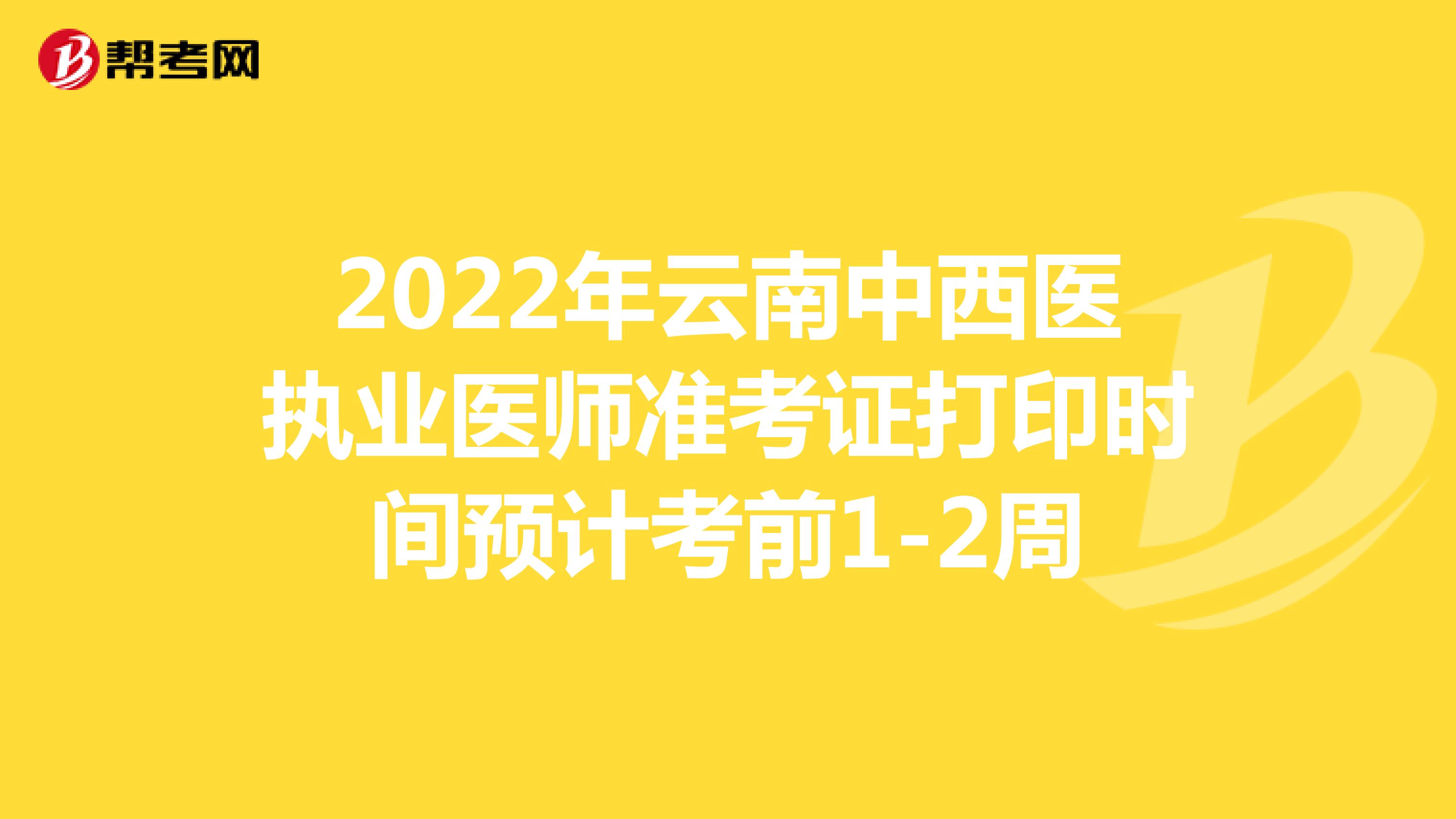 2022年云南中西医执业医师准考证打印时间预计考前1-2周