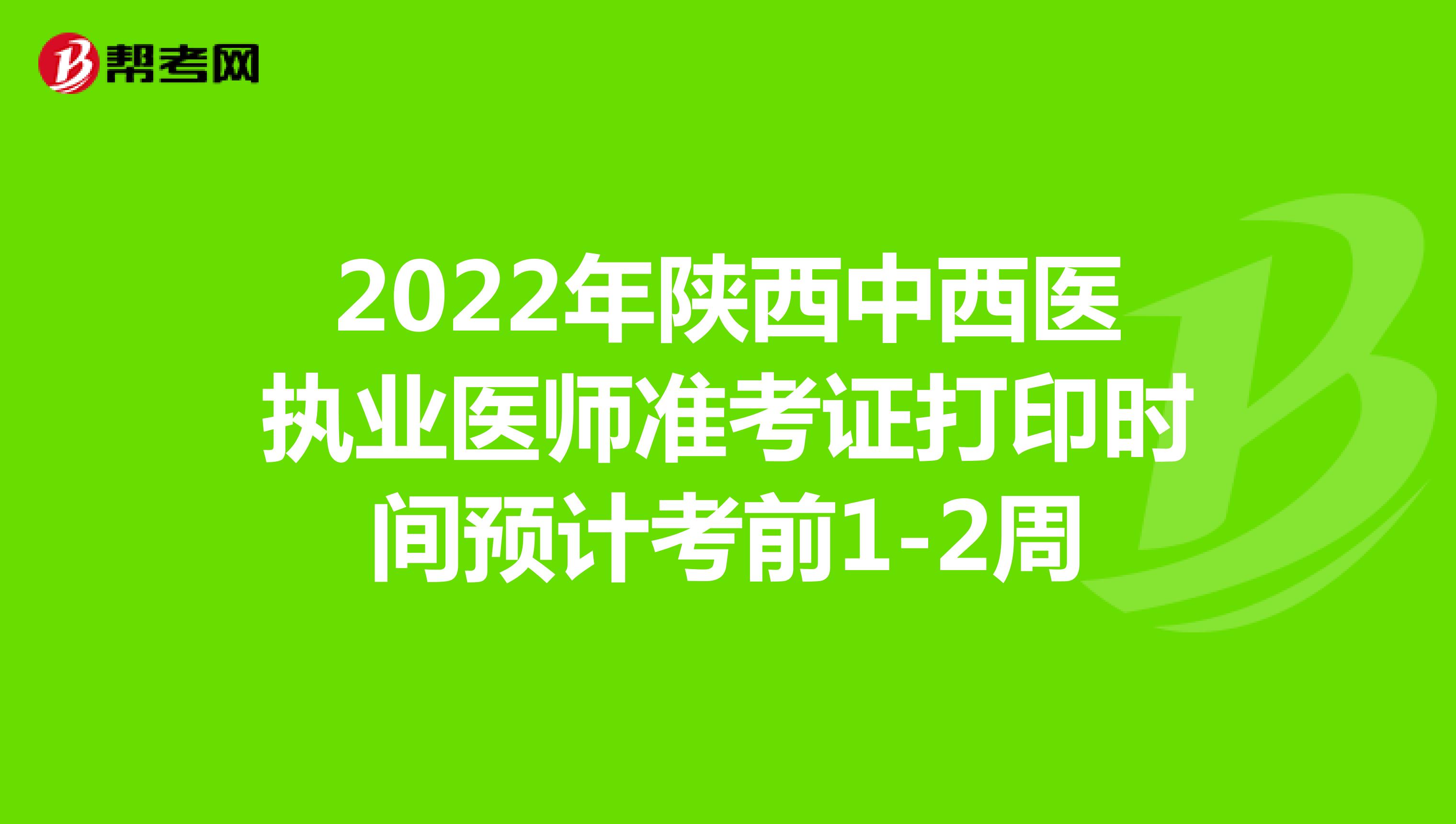 2022年陕西中西医执业医师准考证打印时间预计考前1-2周