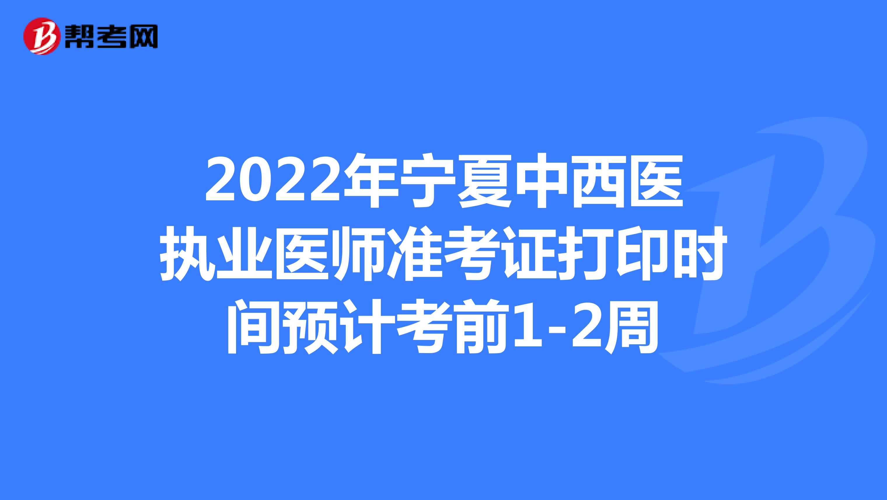 2022年宁夏中西医执业医师准考证打印时间预计考前1-2周