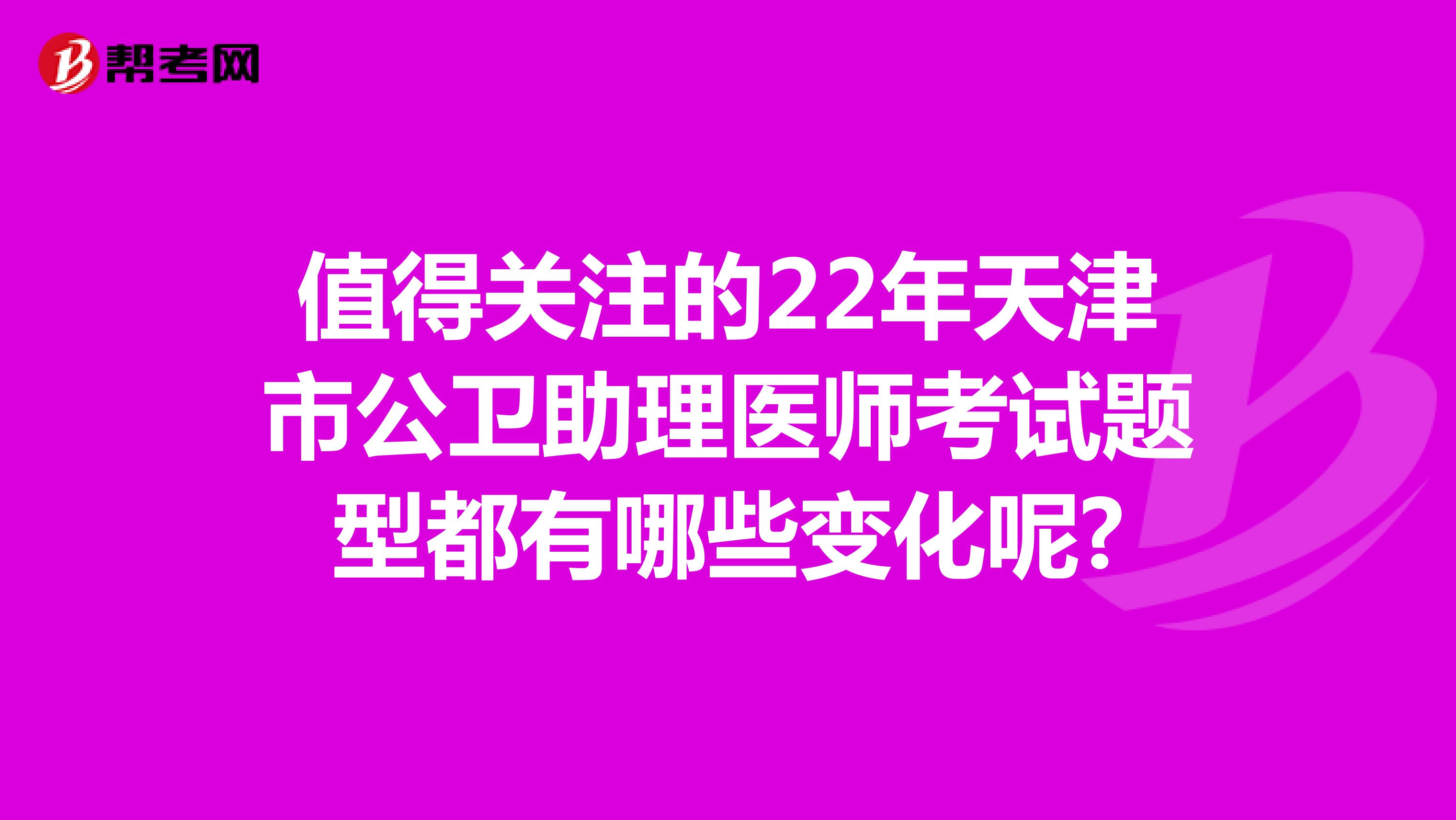 值得关注的22年天津市公卫助理医师考试题型都有哪些变化呢?