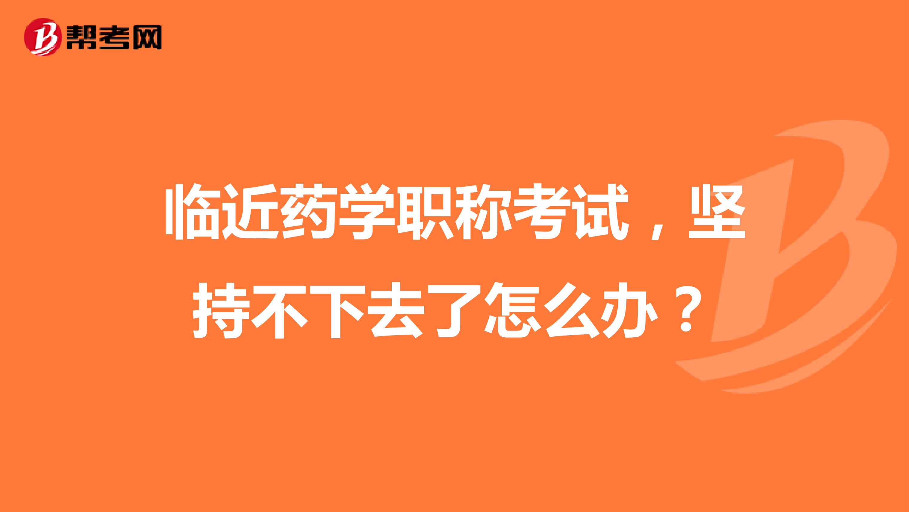 臨近藥學職稱考試，堅持不下去了怎么辦？