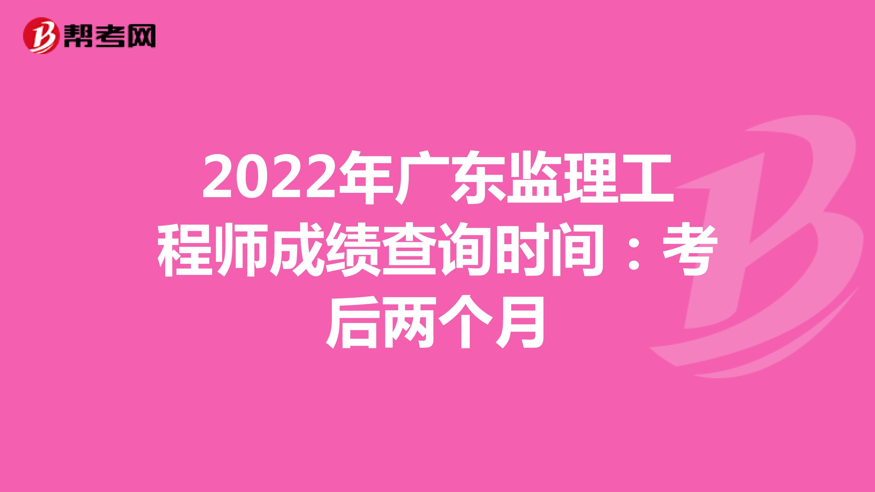 2022年广东监理工程师成绩查询时间：考后两个月