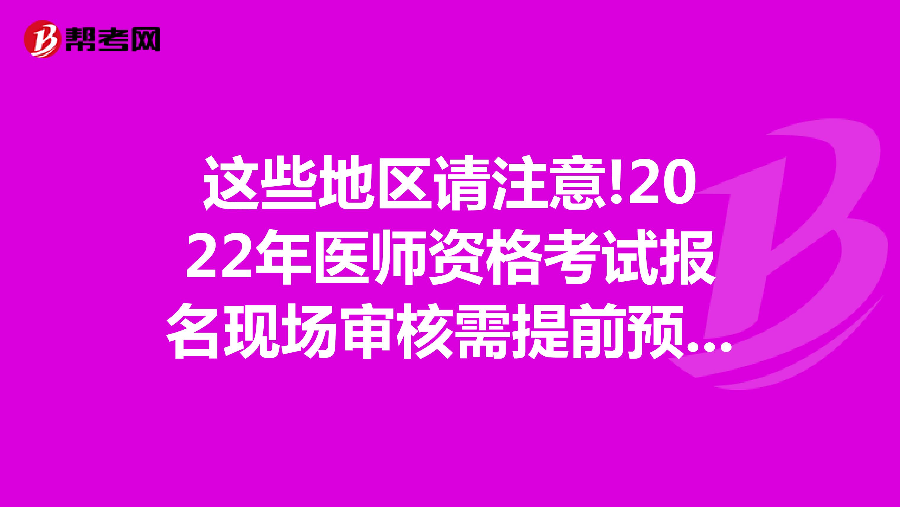 這些地區(qū)請(qǐng)注意!2022年醫(yī)師資格考試報(bào)名現(xiàn)場(chǎng)審核需提前預(yù)約!