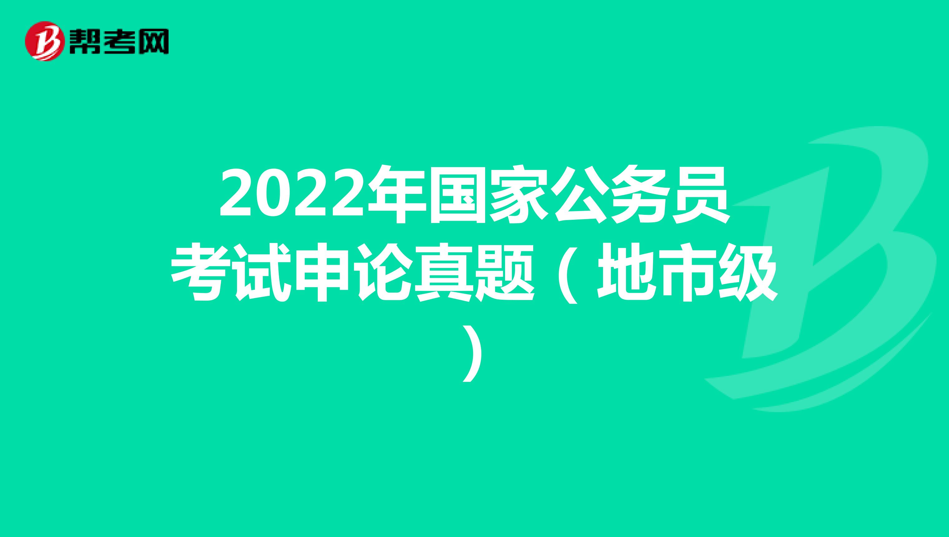 2022年国家公务员考试申论真题（地市级）