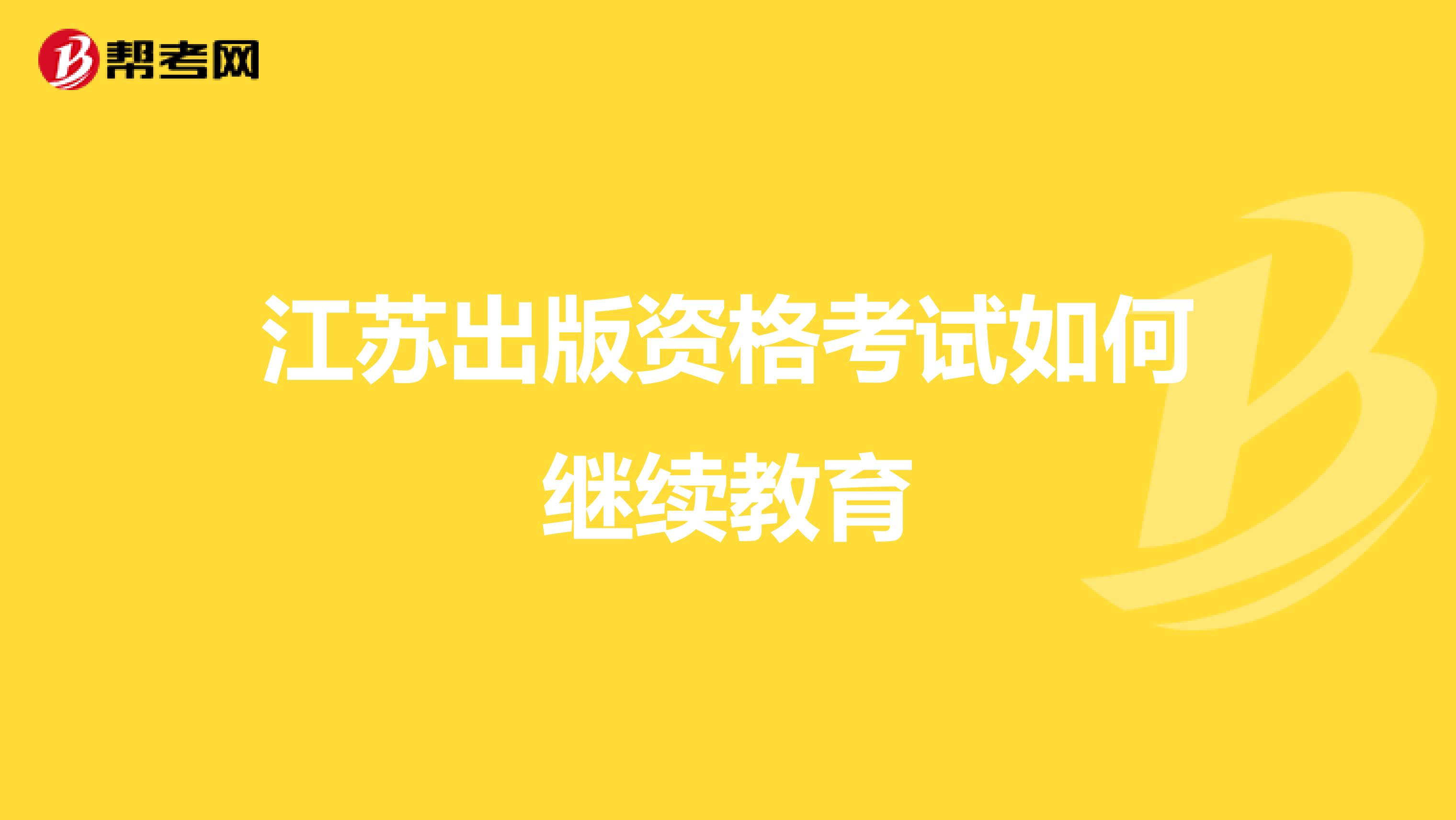 江苏出版资格考试如何继续教育