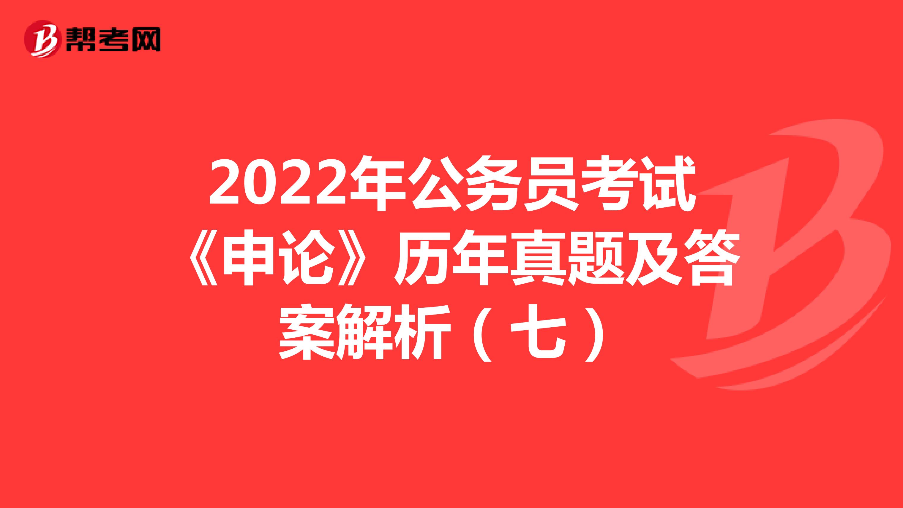 2022年公务员考试《申论》历年真题及答案解析（七）