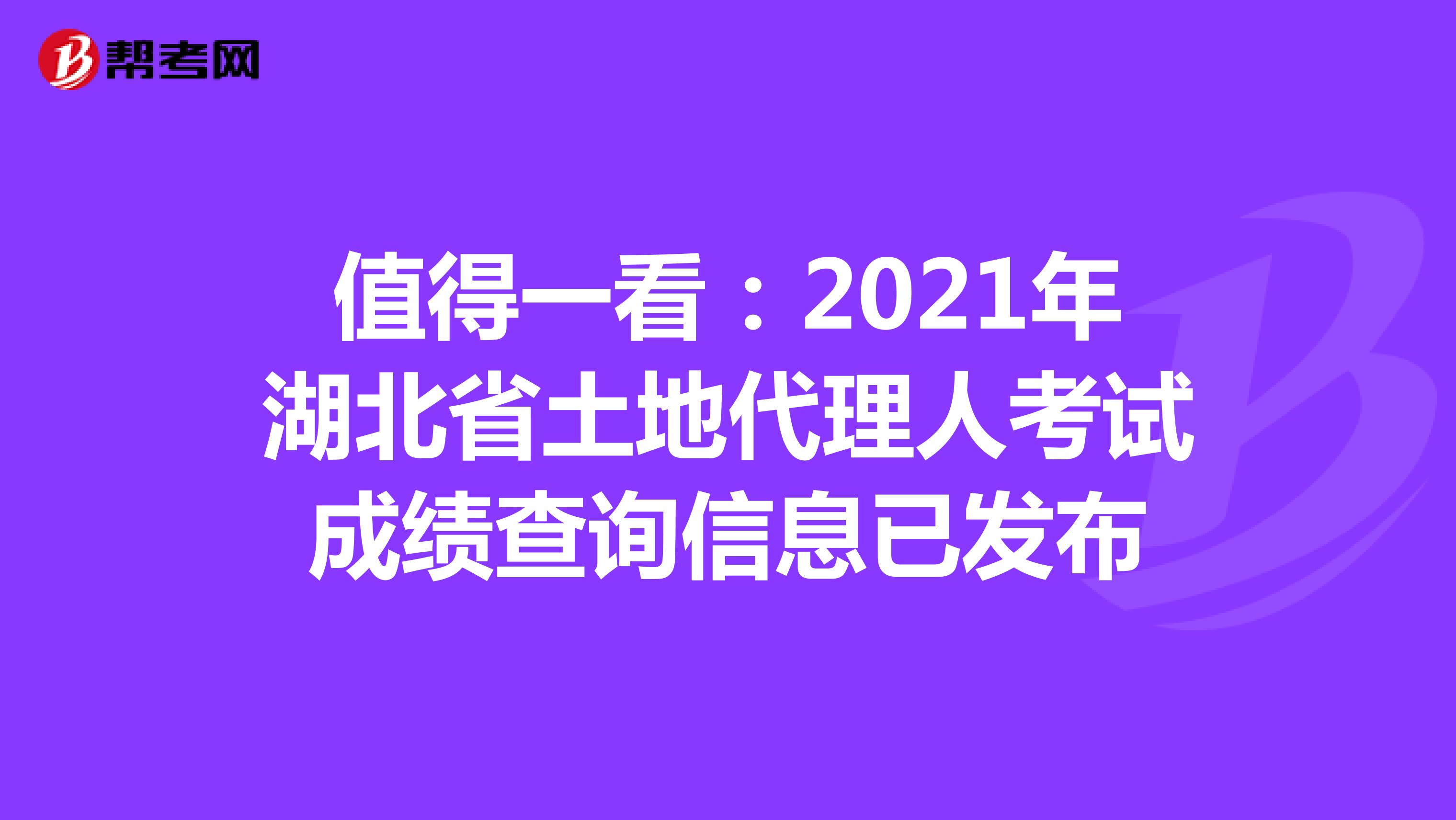 值得一看：2021年湖北省土地代理人考试成绩查询信息已发布