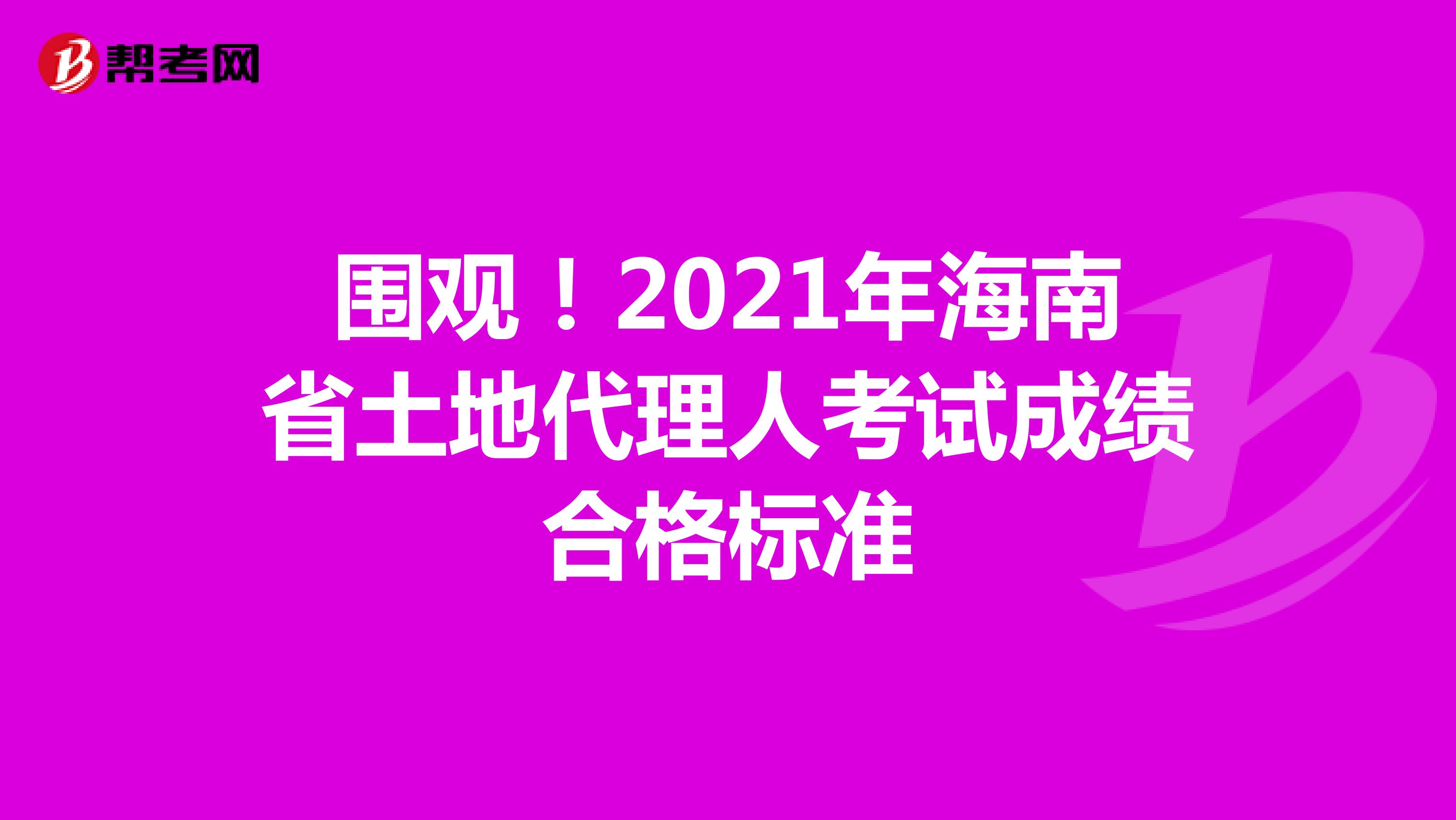 围观！2021年海南省土地代理人考试成绩合格标准