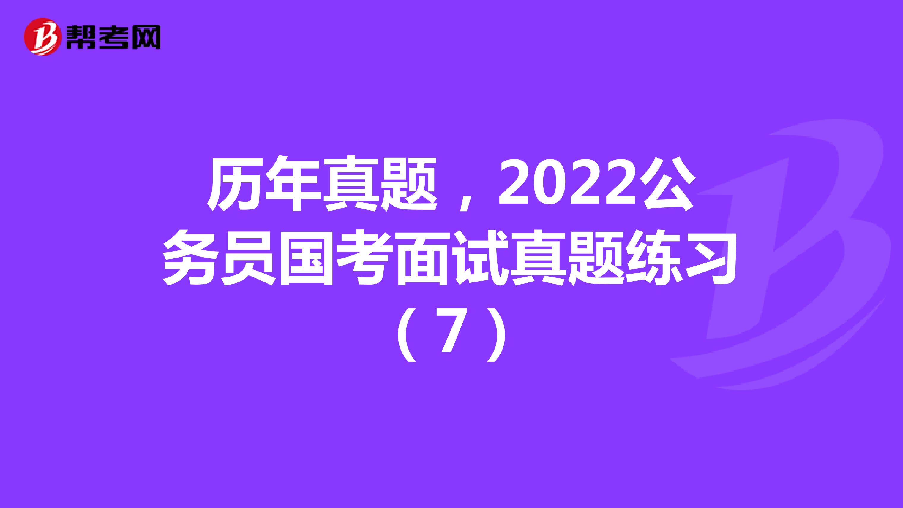 历年真题，2022公务员国考面试真题练习（7）