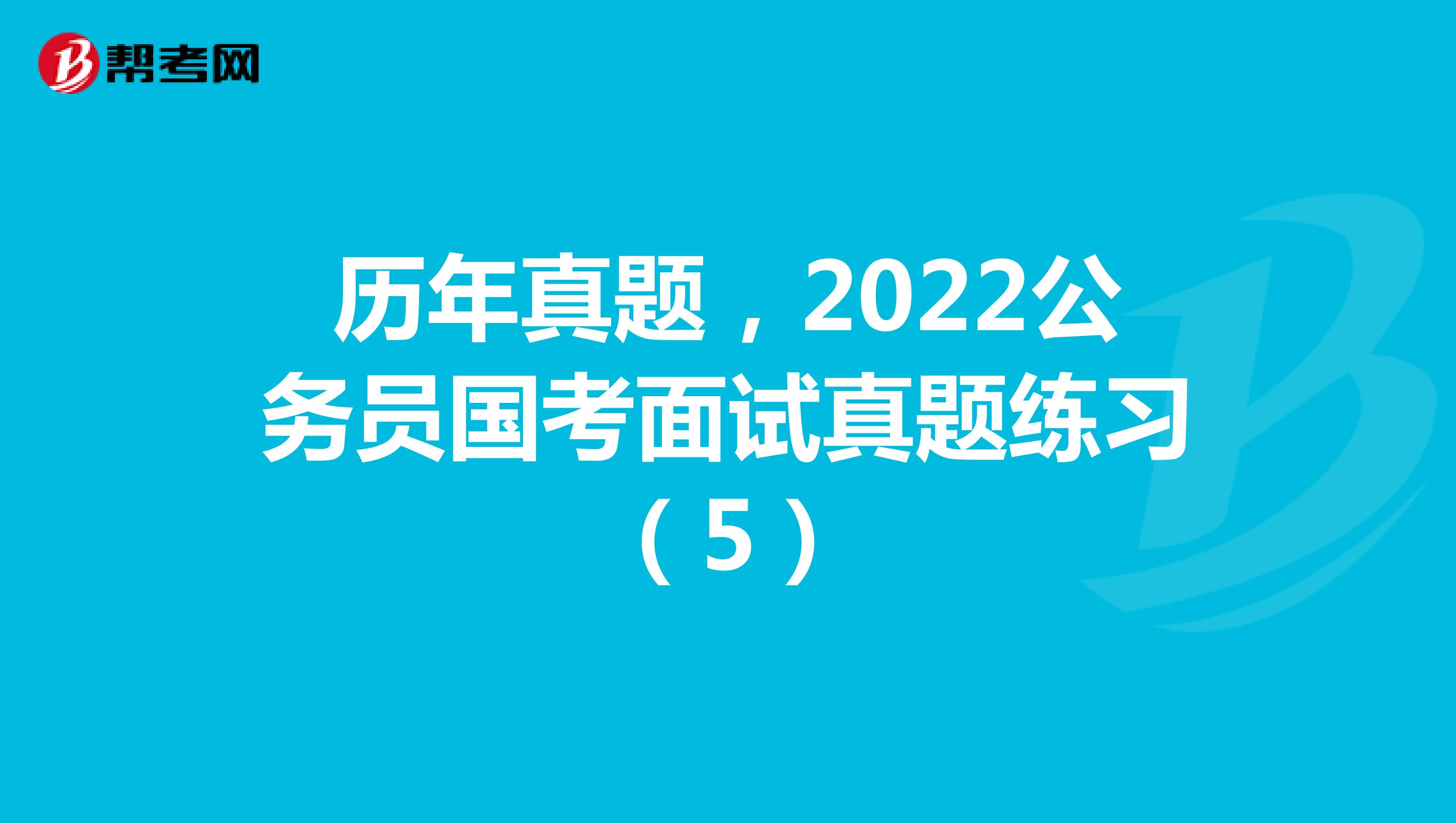 历年真题，2022公务员国考面试真题练习（5）