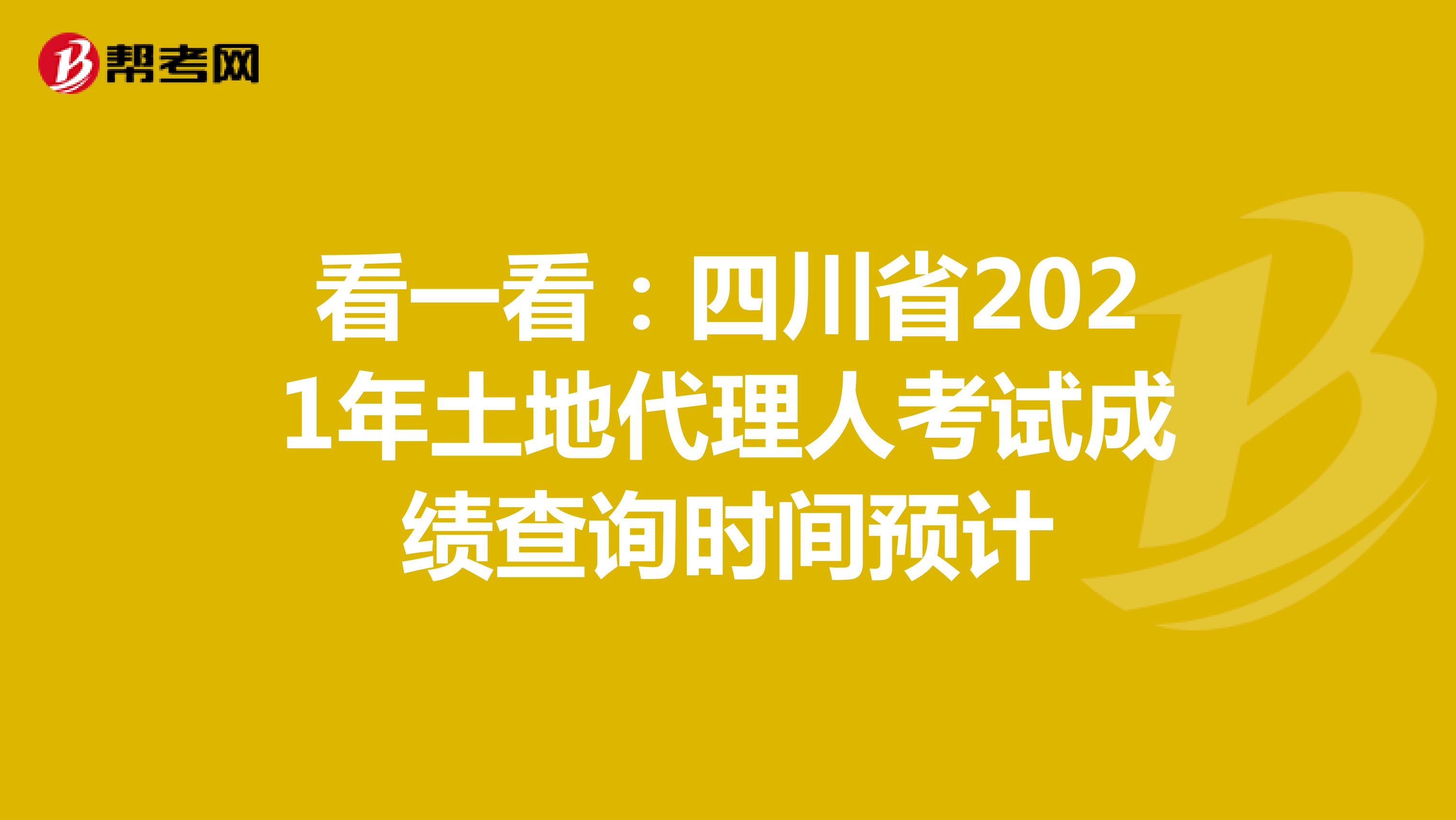 看一看：四川省2021年土地代理人考试成绩查询时间预计