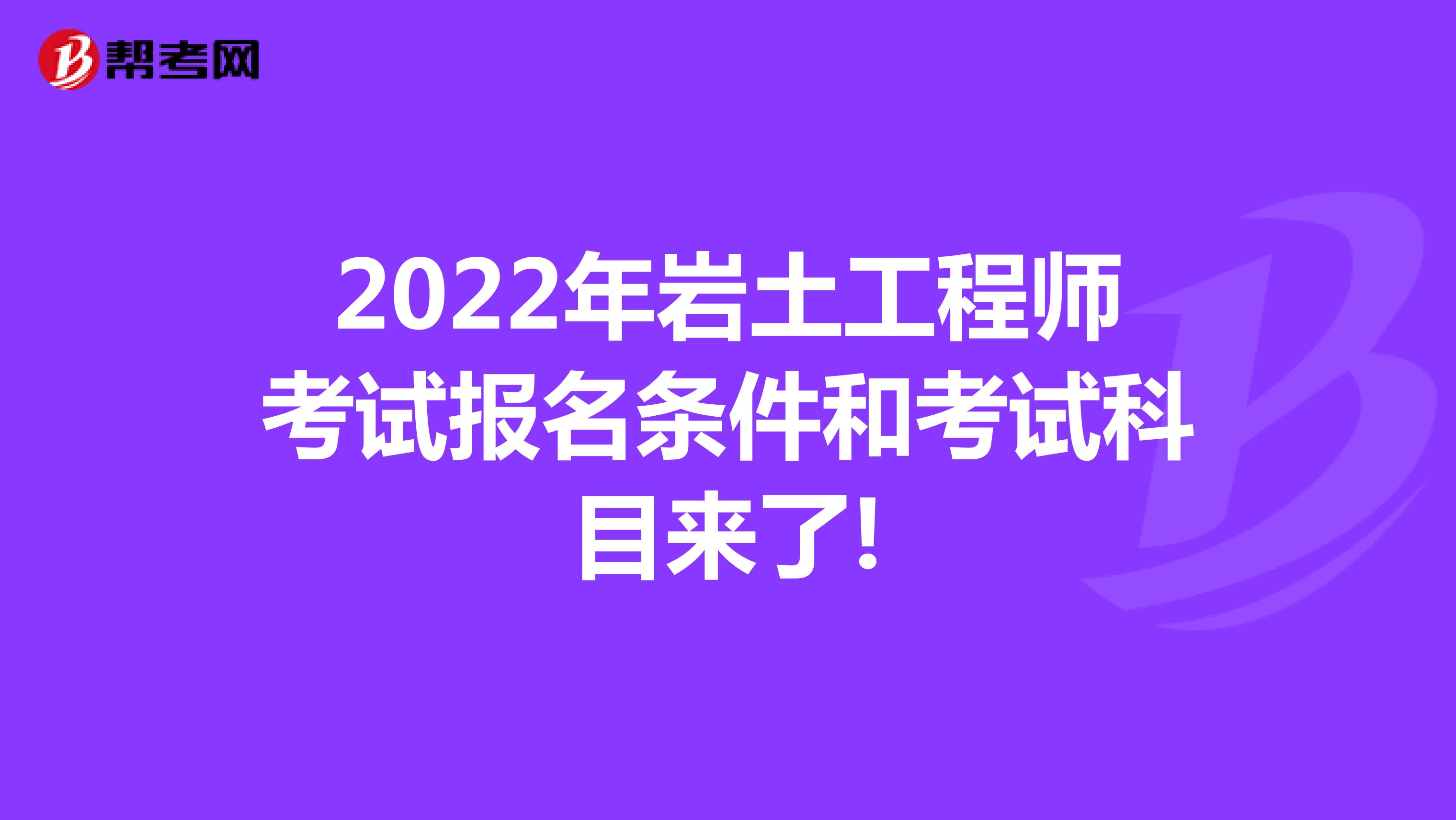 2022年岩土工程师考试报名条件和考试科目来了!