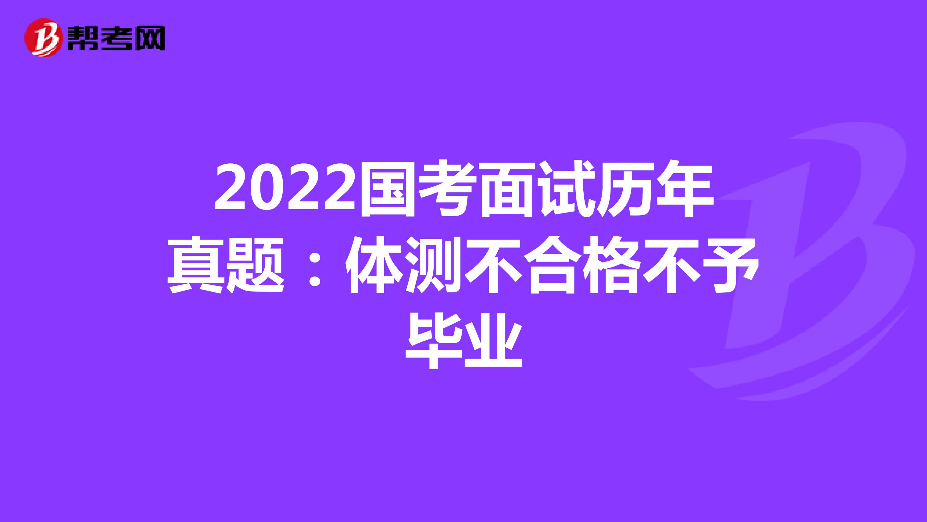 2022国考面试历年真题：体测不合格不予毕业