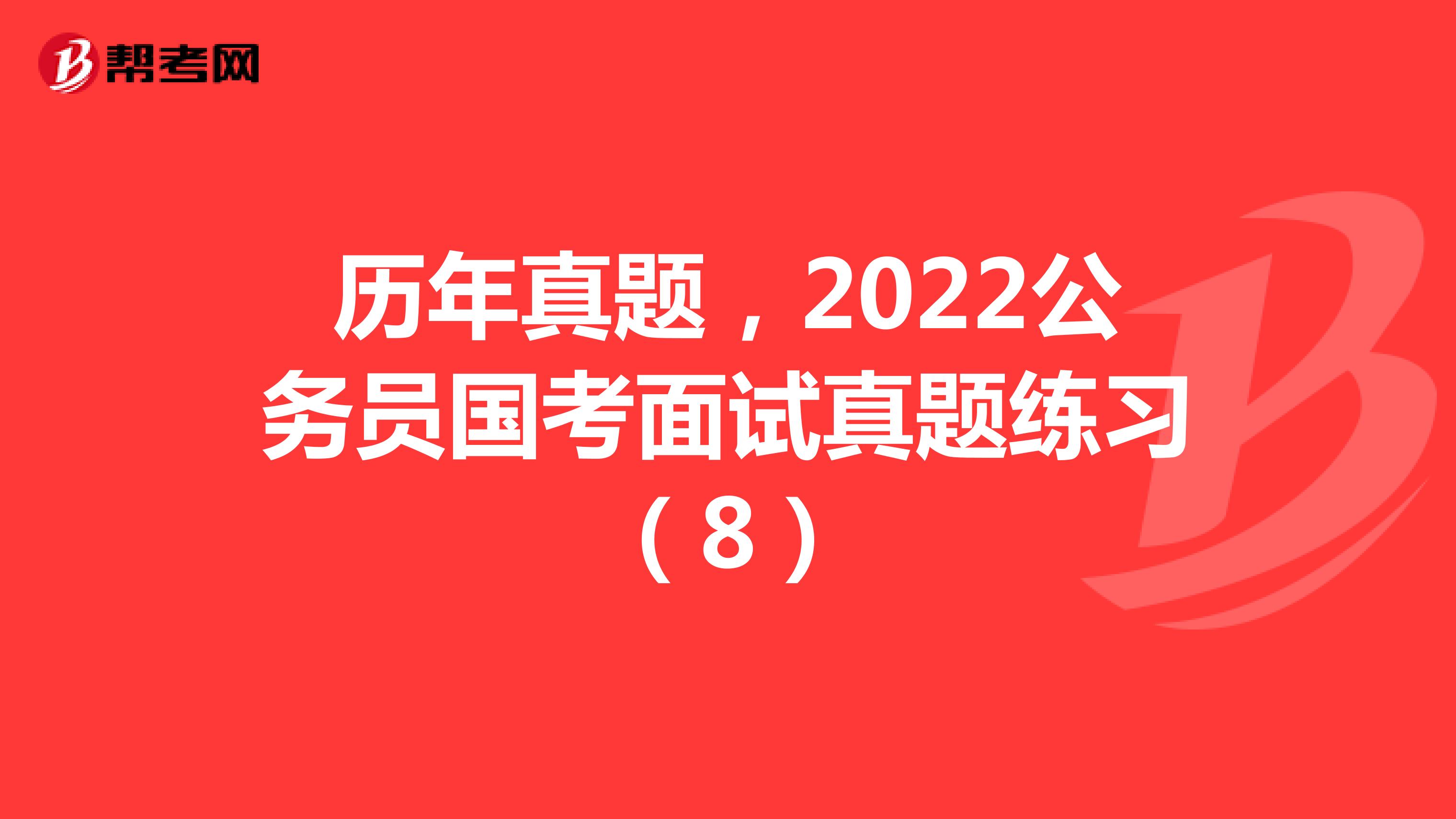 历年真题，2022公务员国考面试真题练习（8）