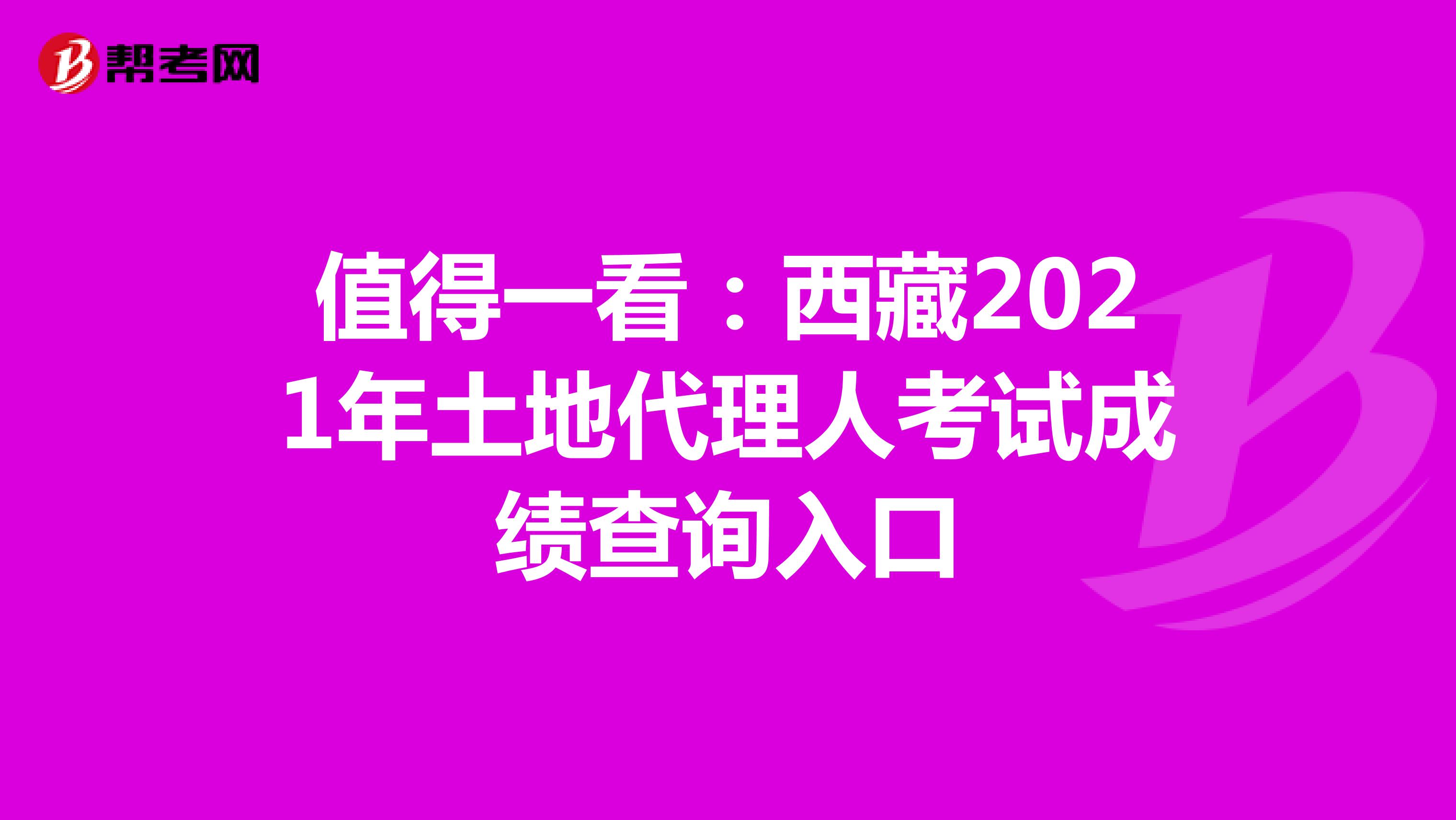 值得一看：西藏2021年土地代理人考试成绩查询入口