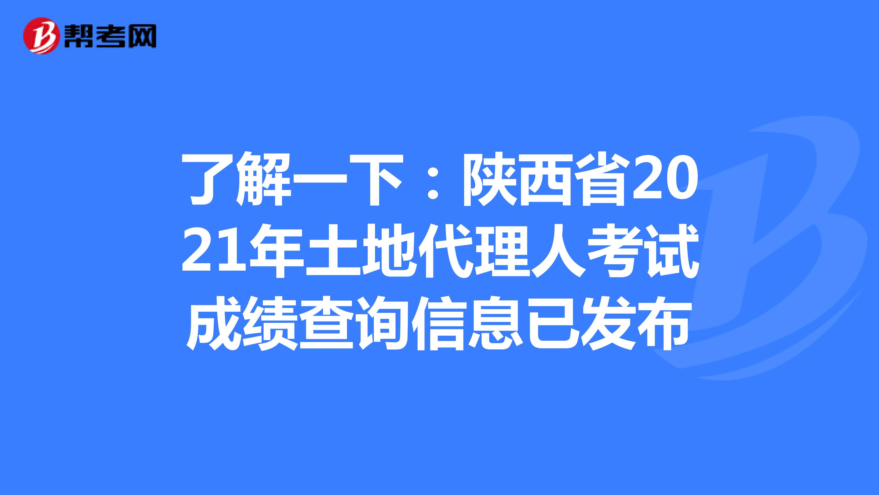了解一下：陕西省2021年土地代理人考试成绩查询信息已发布