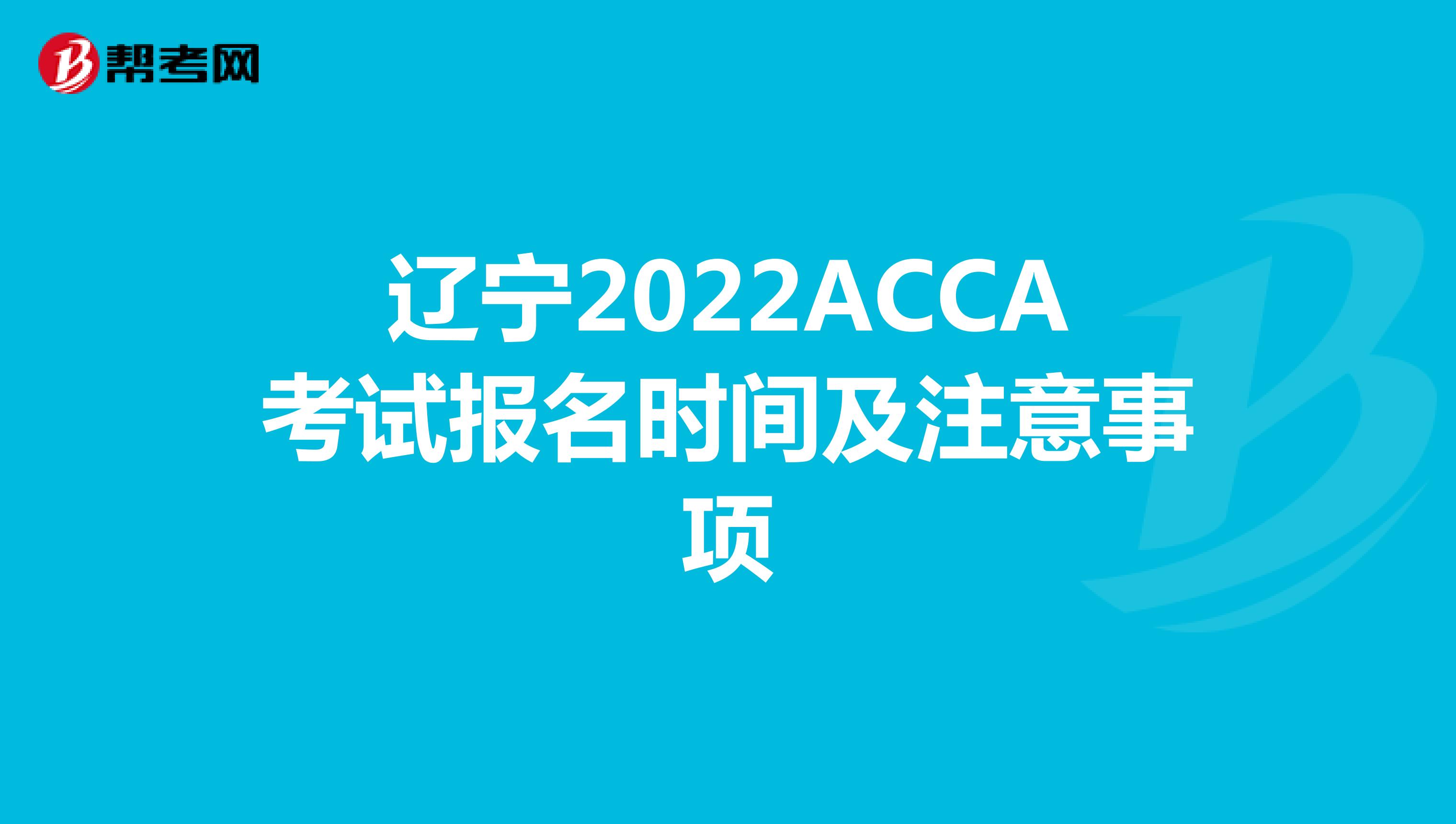 辽宁2022ACCA考试报名时间及注意事项
