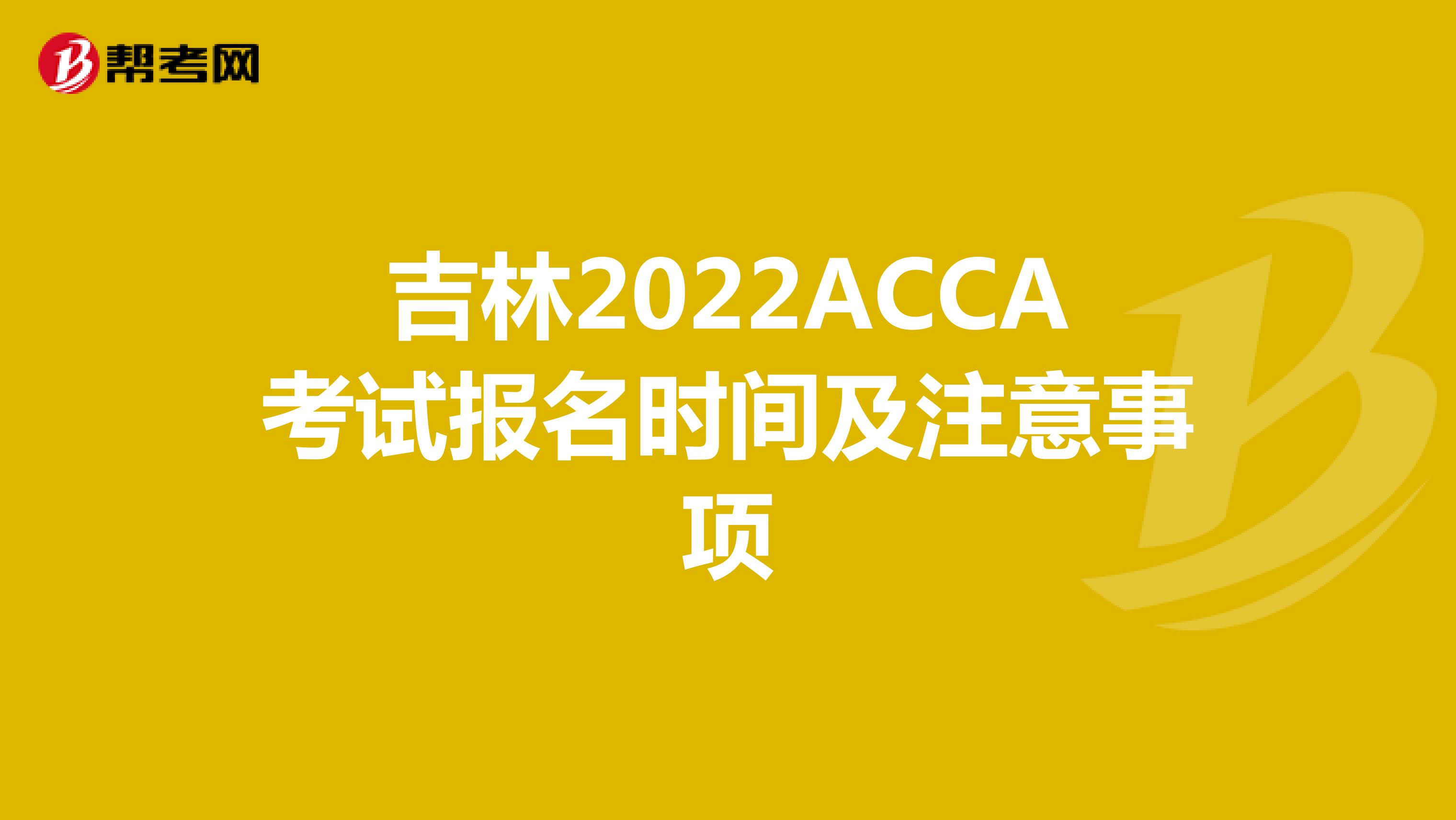 吉林2022ACCA考试报名时间及注意事项