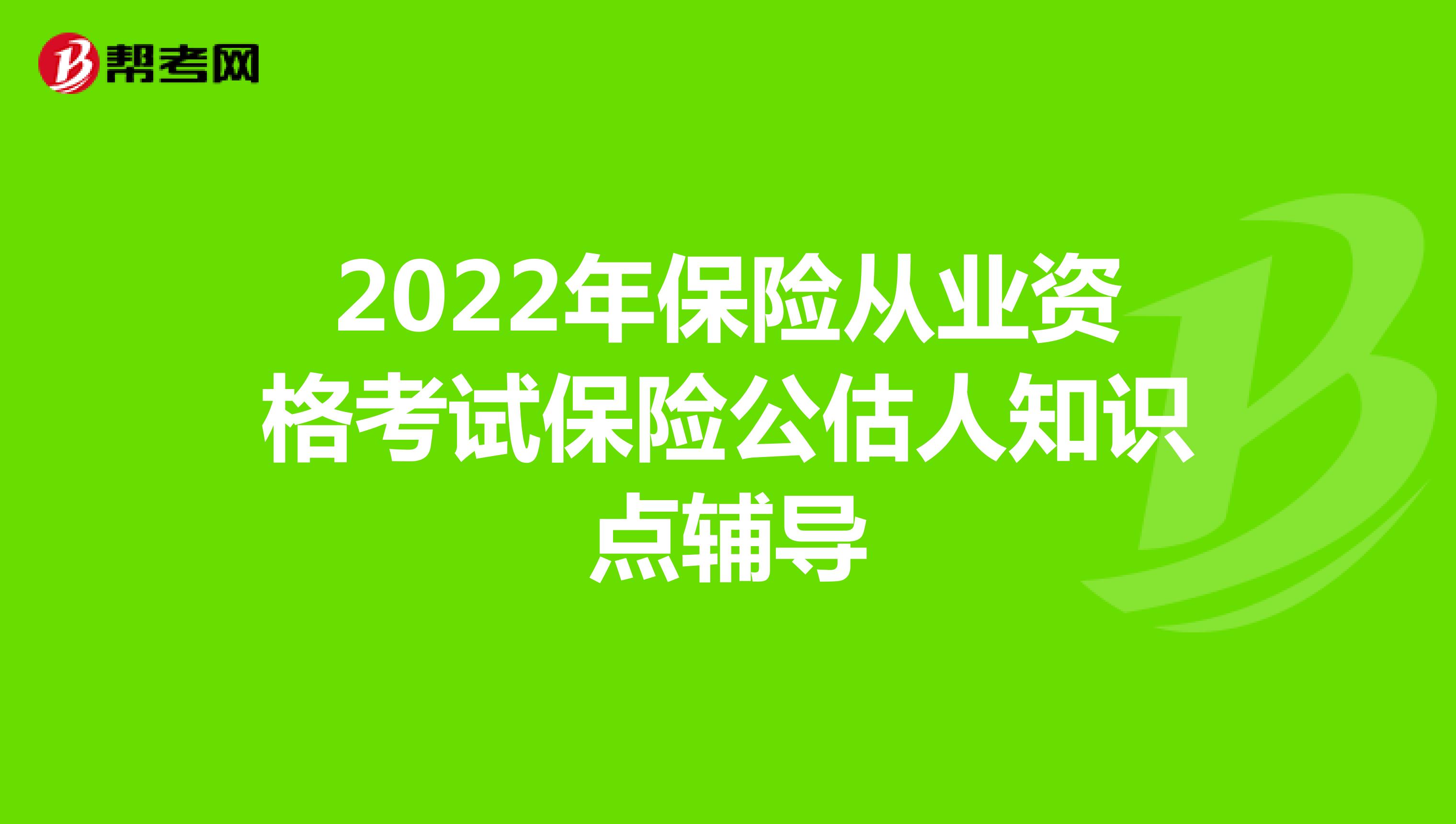 2022年保险从业资格考试保险公估人知识点辅导
