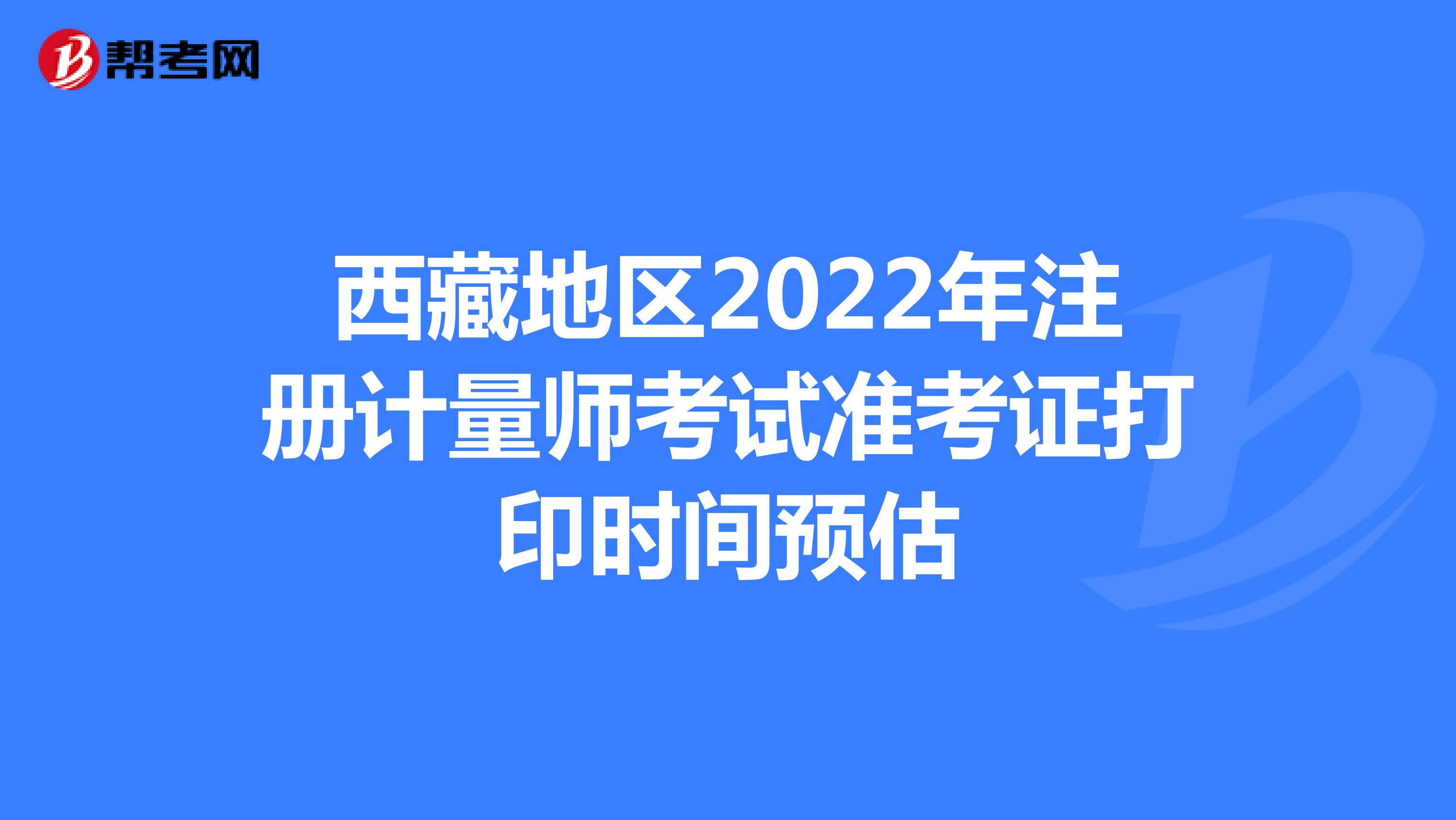 西藏地区2022年注册计量师考试准考证打印时间预估