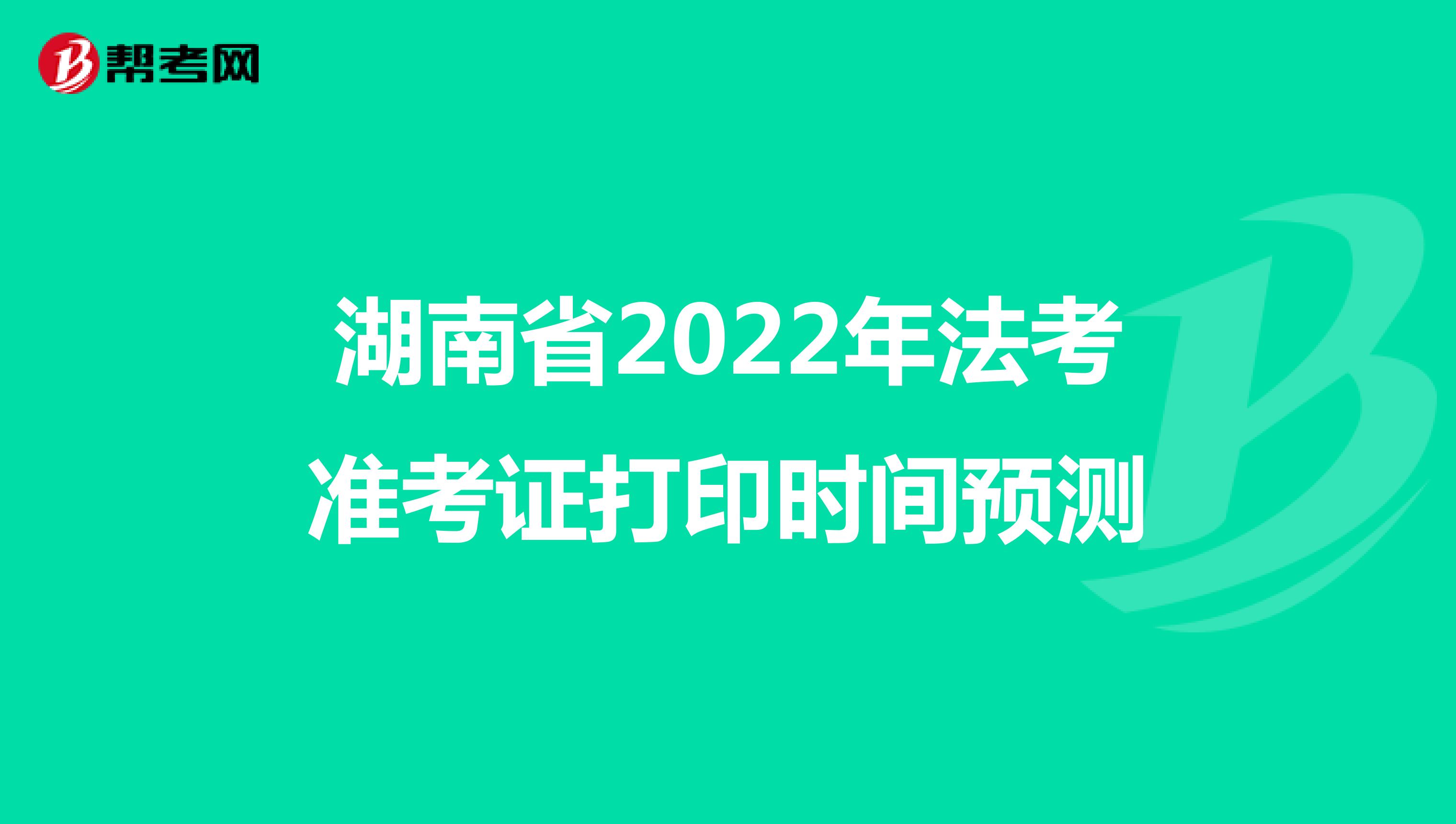 湖南省2022年法考准考证打印时间预测