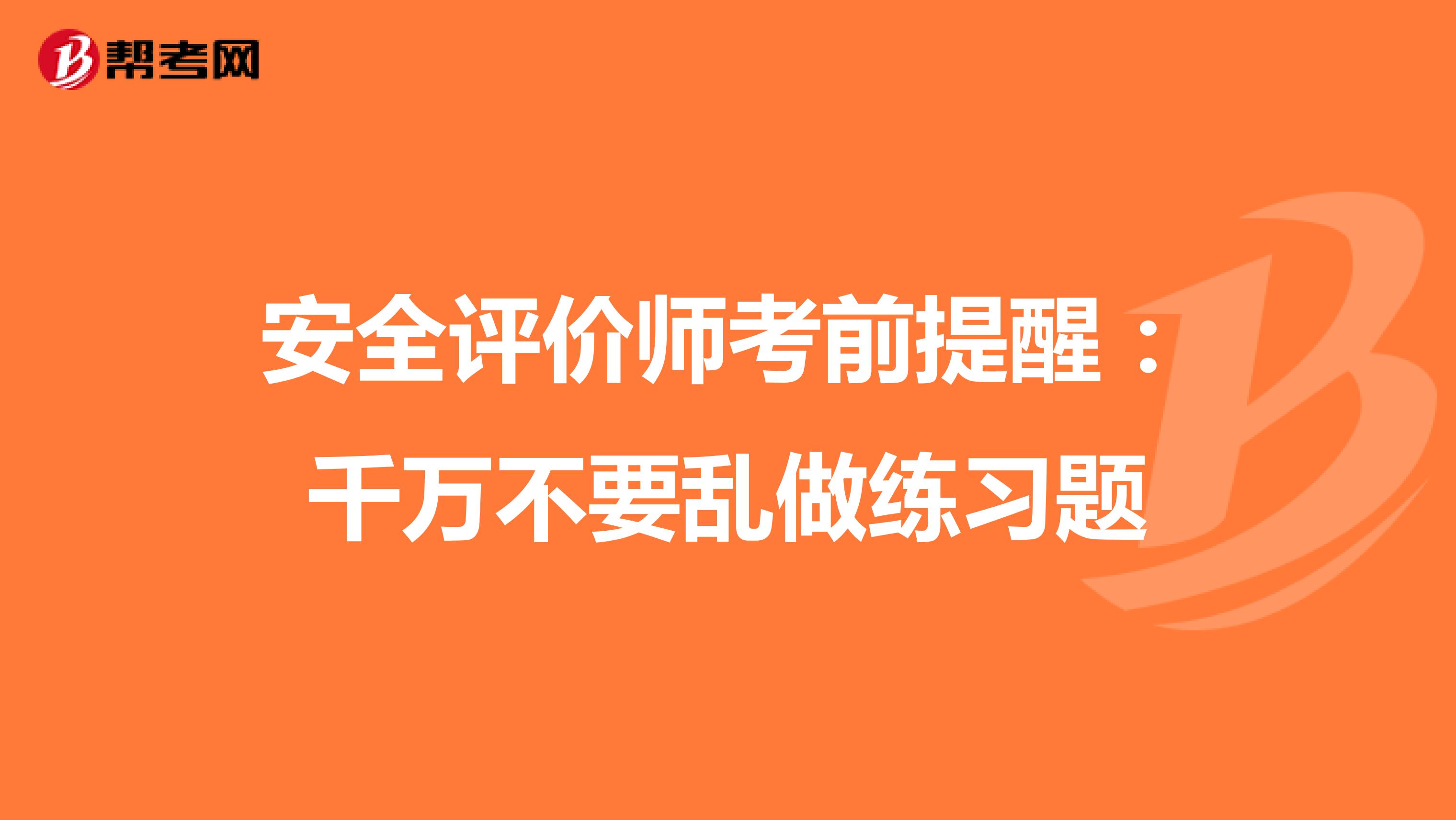 安全评价师考前提醒：千万不要乱做练习题