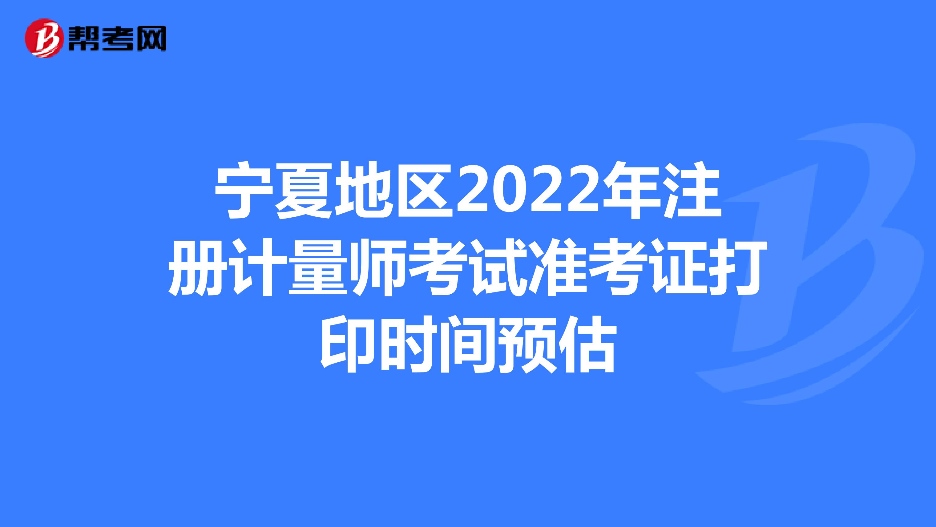 宁夏地区2022年注册计量师考试准考证打印时间预估