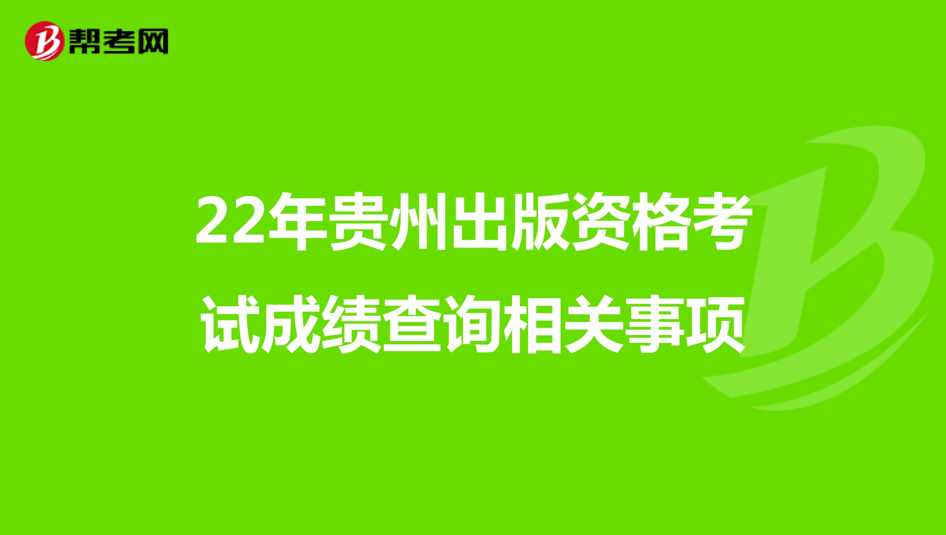 22年贵州出版资格考试成绩查询相关事项