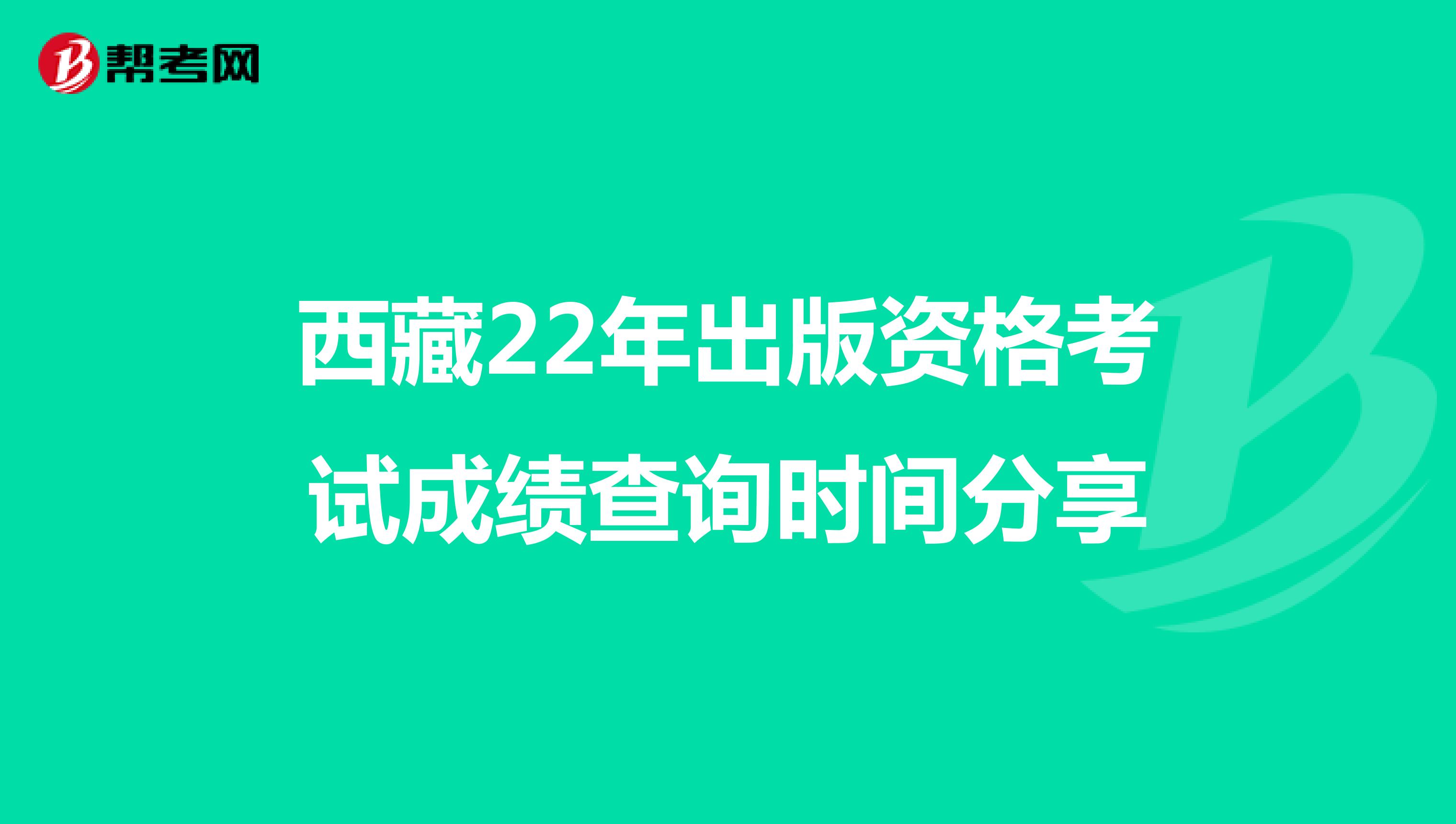 西藏22年出版资格考试成绩查询时间分享