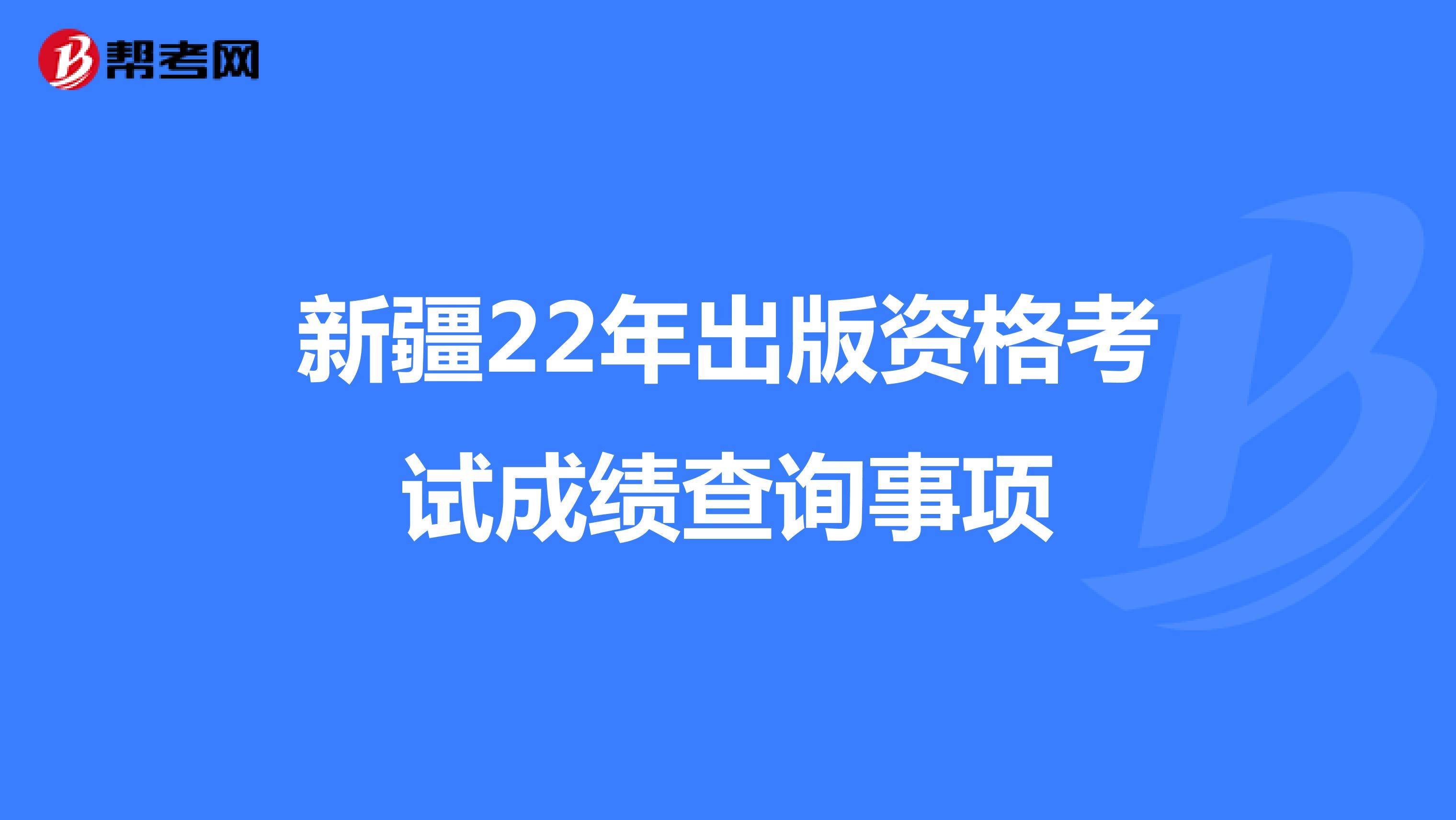 新疆22年出版资格考试成绩查询事项