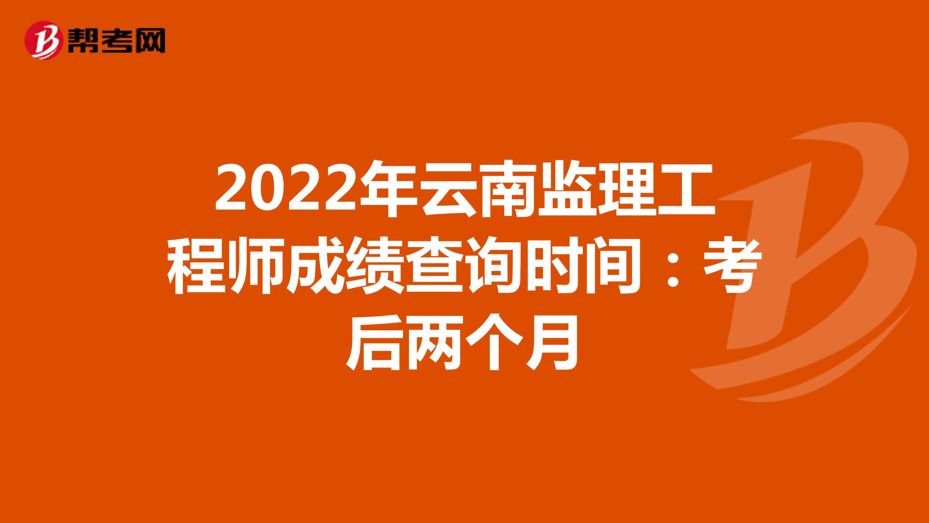 2022年云南监理工程师成绩查询时间：考后两个月