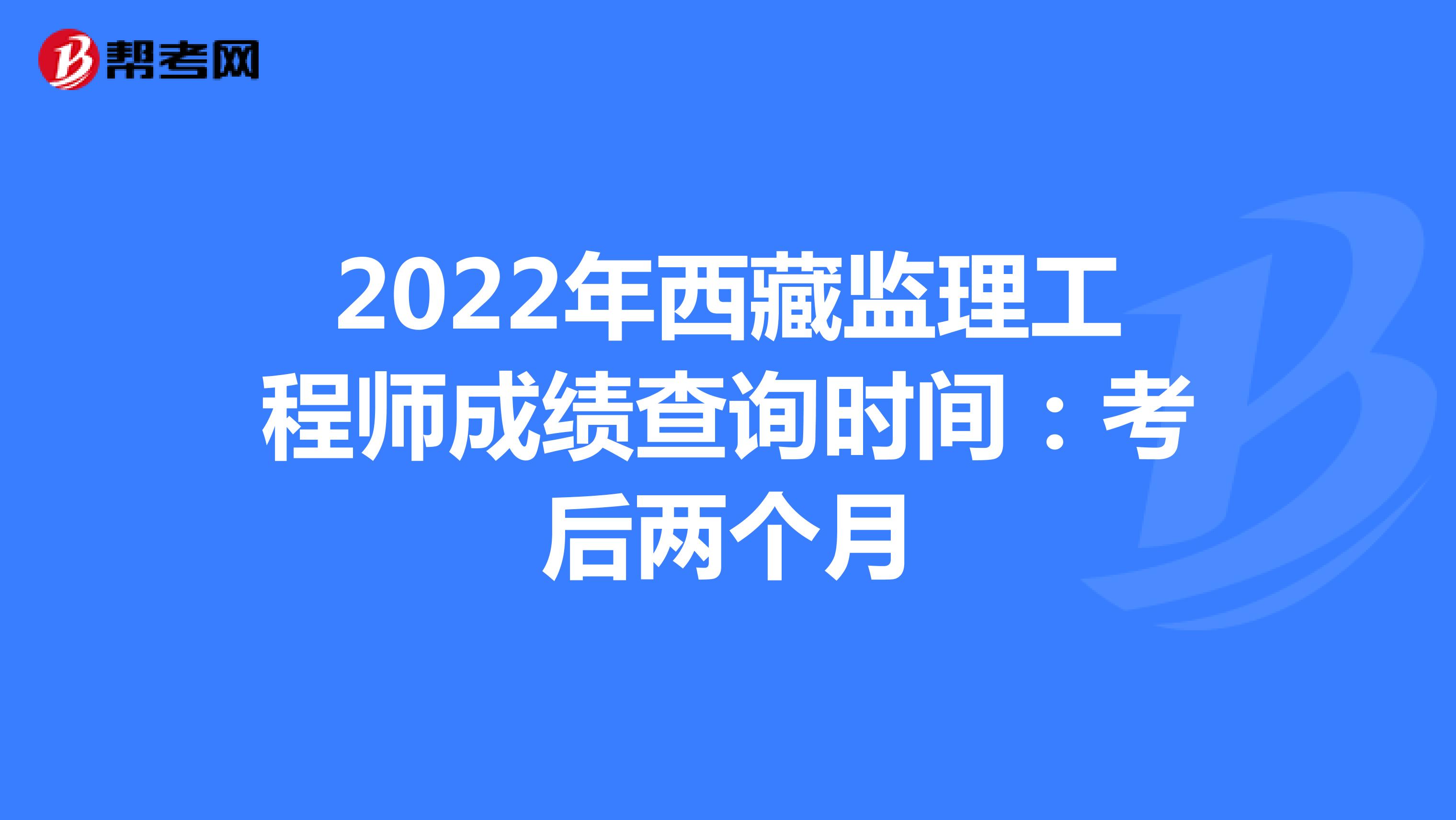 2022年西藏監理工程師成績查詢時間：考后兩個月