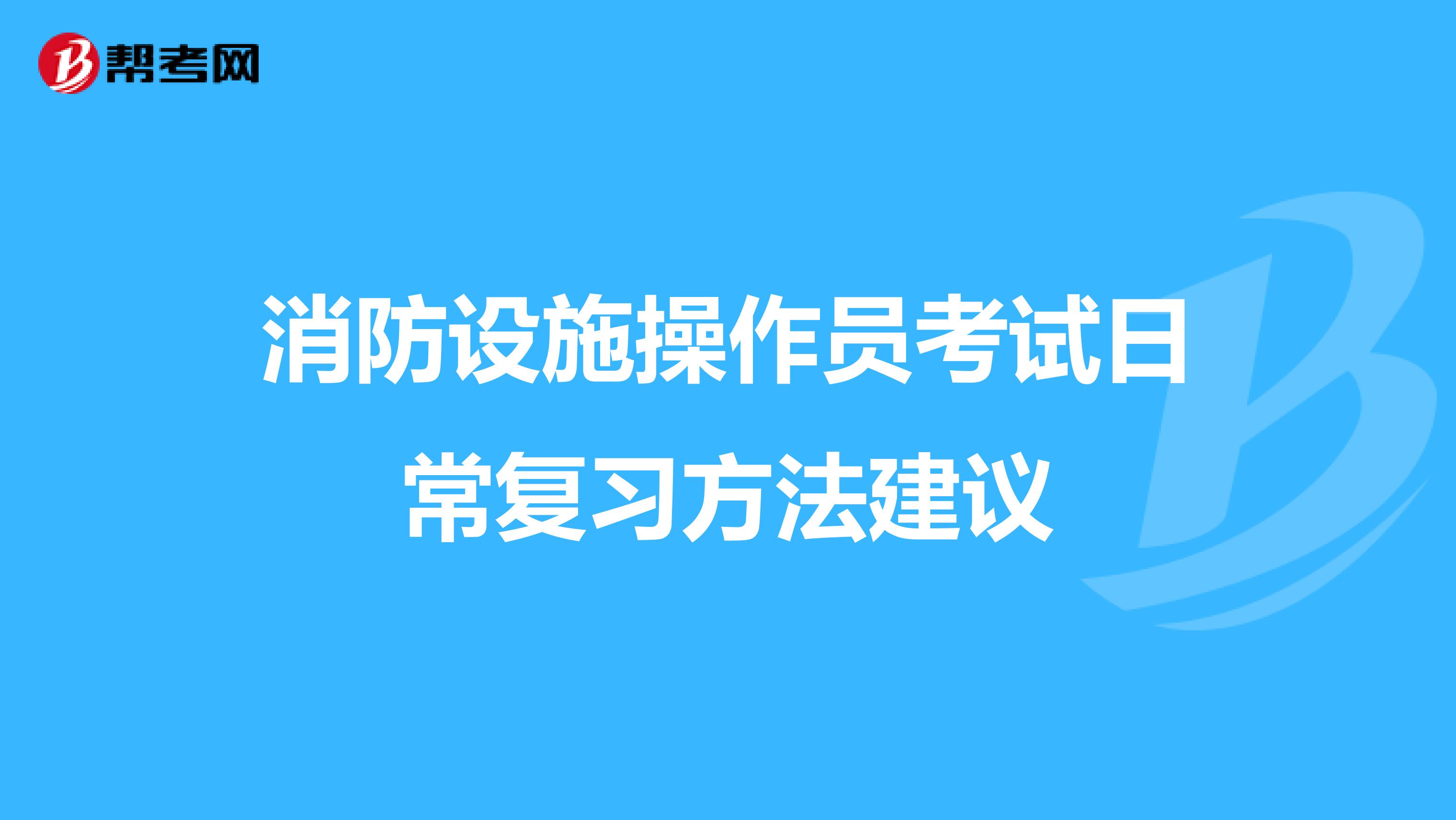 消防设施操作员考试日常复习方法建议