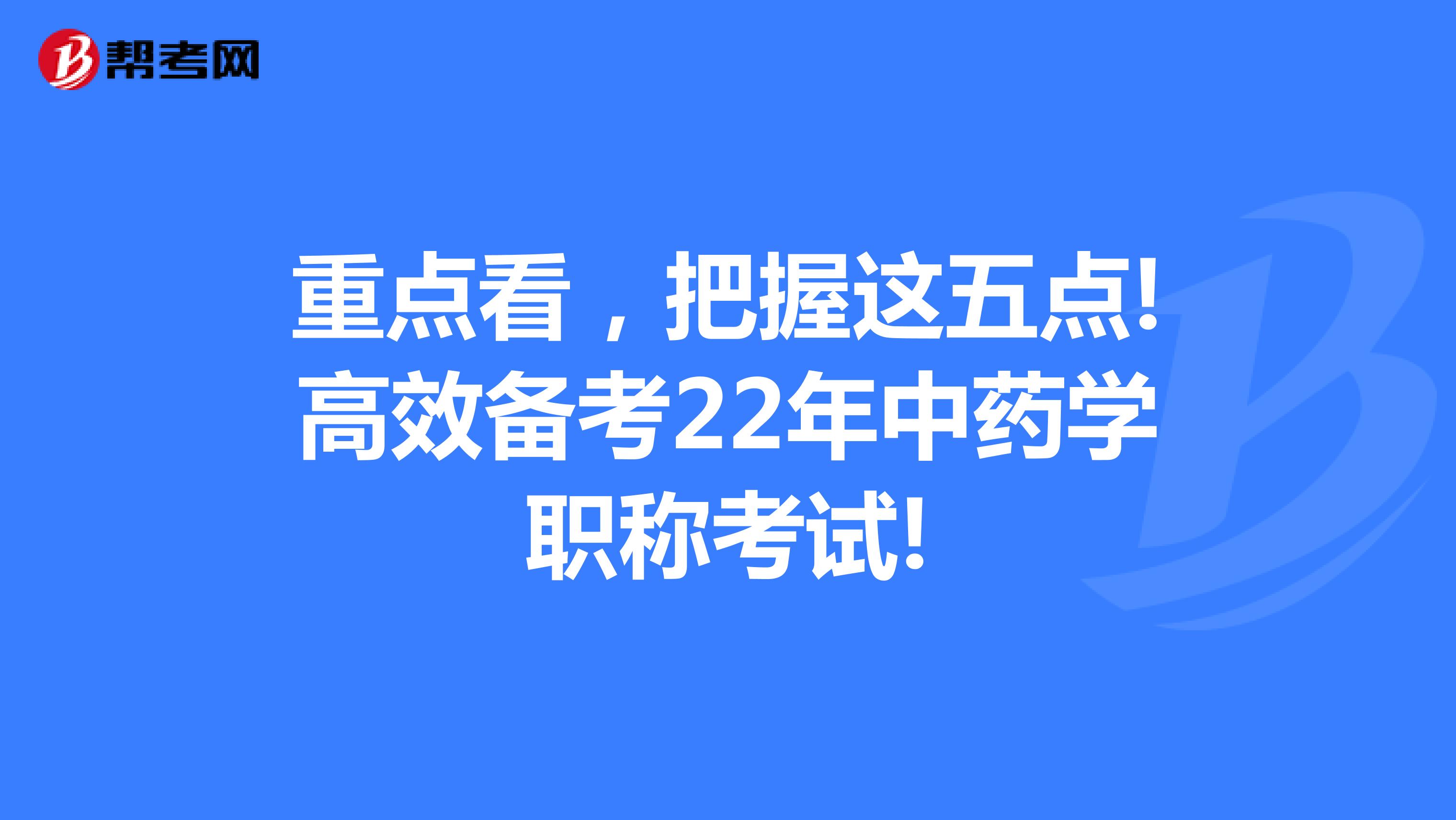 重点看，把握这五点!高效备考22年中药学职称考试!