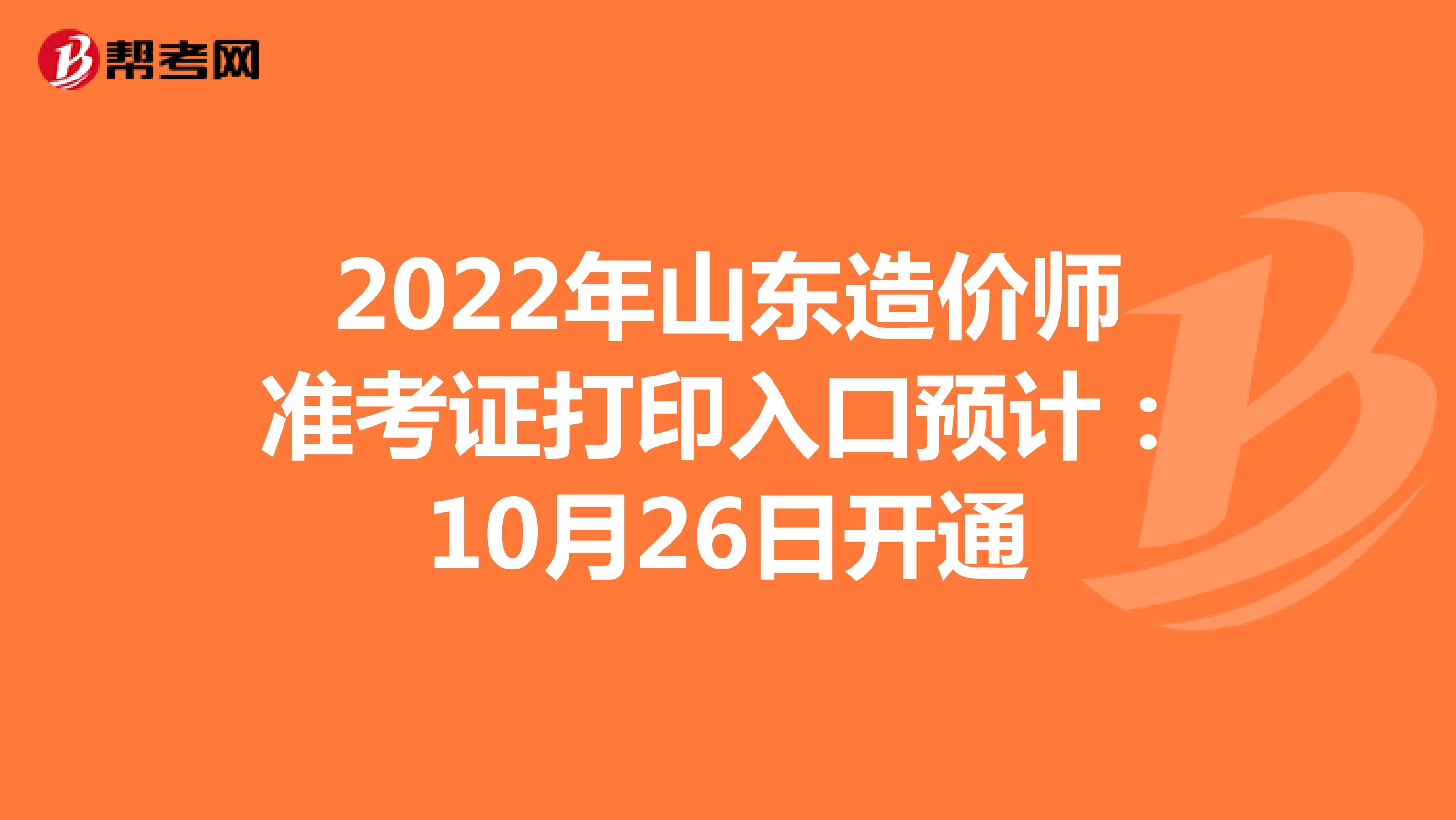 2022年山東造價師準考證打印入口預計：10月26日開通